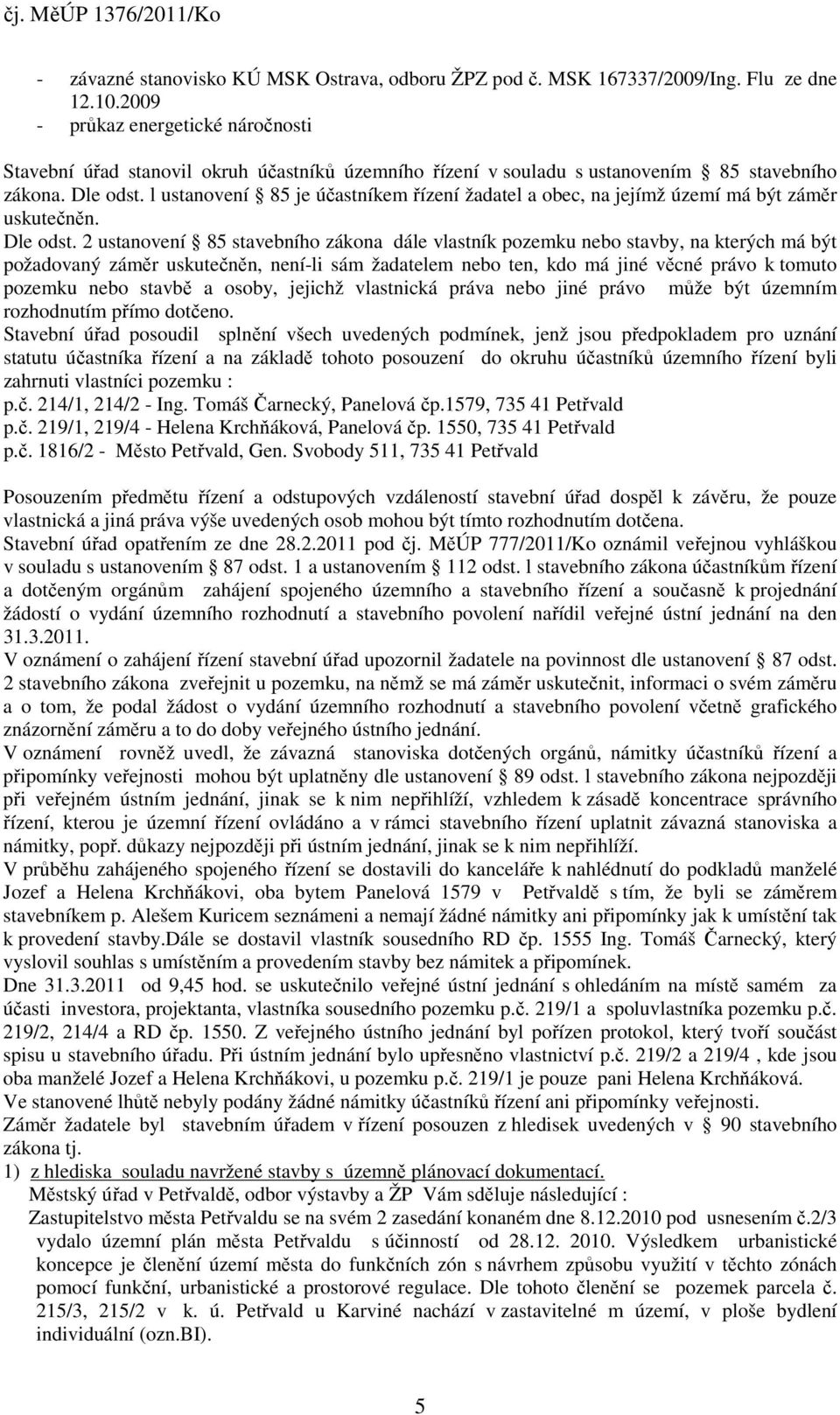 l ustanovení 85 je účastníkem řízení žadatel a obec, na jejímž území má být záměr uskutečněn. Dle odst.