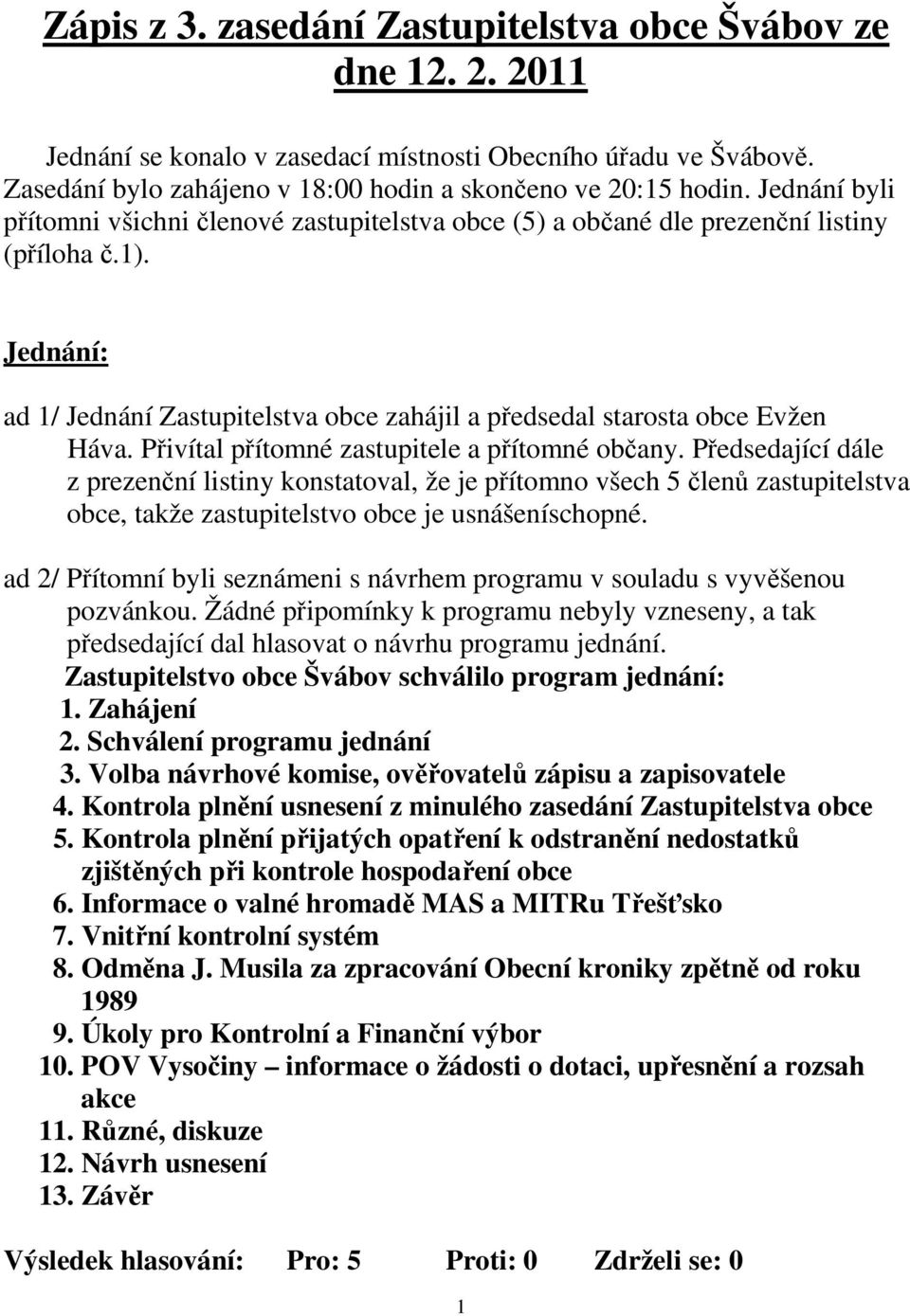 Přivítal přítomné zastupitele a přítomné občany. Předsedající dále z prezenční listiny konstatoval, že je přítomno všech 5 členů zastupitelstva obce, takže zastupitelstvo obce je usnášeníschopné.