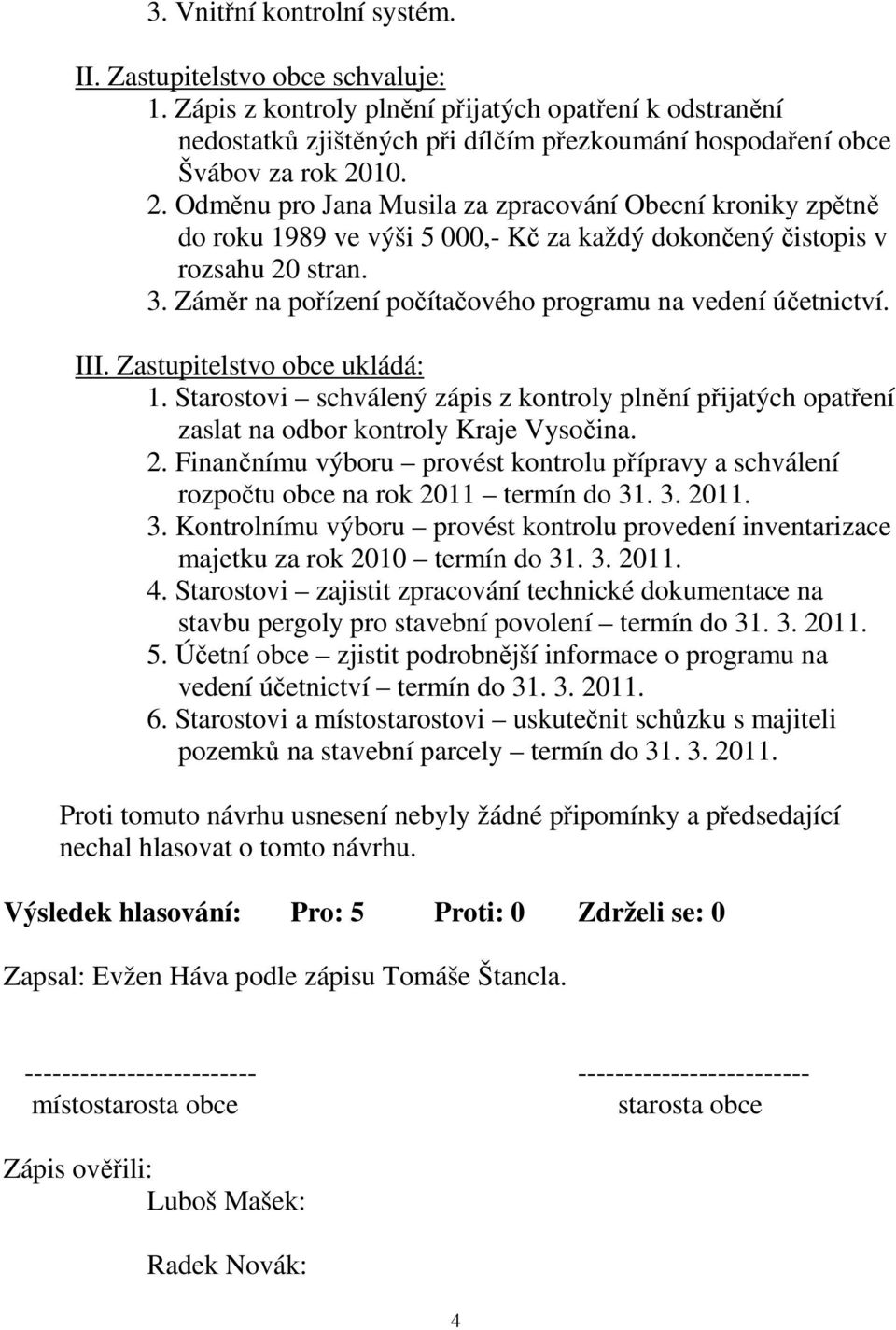 10. 2. Odměnu pro Jana Musila za zpracování Obecní kroniky zpětně do roku 1989 ve výši 5 000,- Kč za každý dokončený čistopis v rozsahu 20 stran. 3.