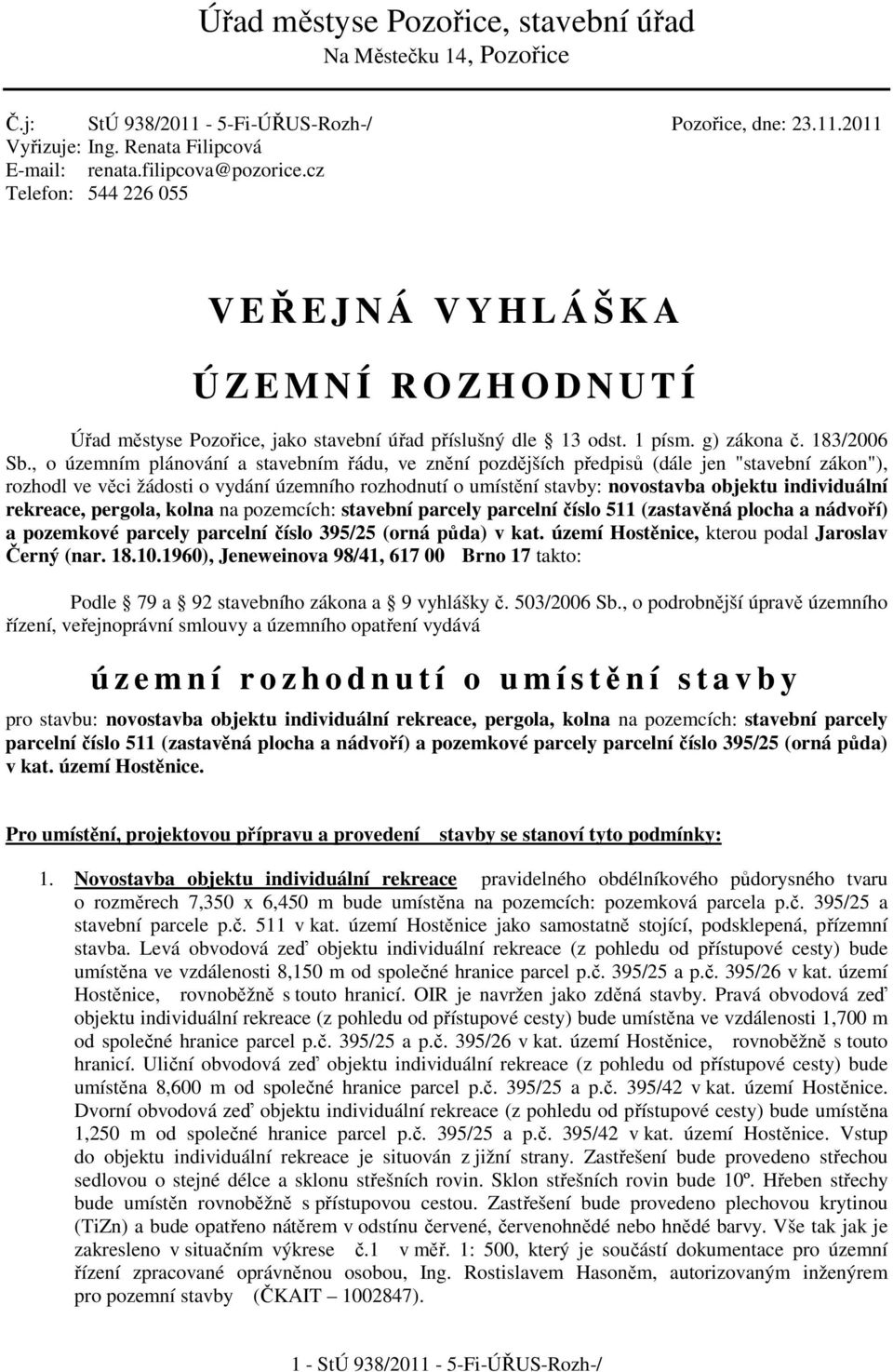 , o územním plánování a stavebním řádu, ve znění pozdějších předpisů (dále jen "stavební zákon"), rozhodl ve věci žádosti o vydání územního rozhodnutí o umístění stavby: novostavba objektu