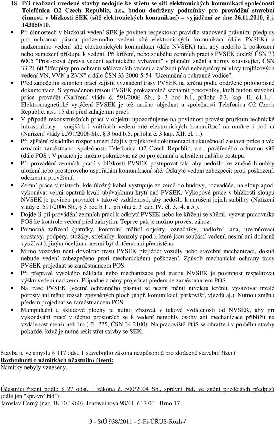 Při činnostech v blízkosti vedení SEK je povinen respektovat pravidla stanovená právními předpisy pro ochranná pásma podzemního vedeni sítě elektronických komunikací (dále PVSEK) a nadzemního vedení