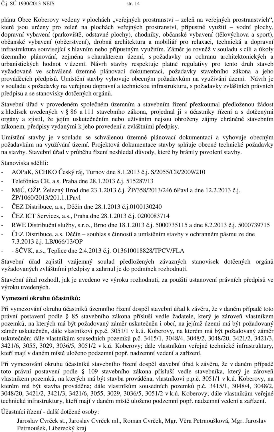 dopravní vybavení (parkoviště, odstavné plochy), chodníky, občanské vybavení (tělovýchova a sport), občanské vybavení (občerstvení), drobná architektura a mobiliář pro relaxaci, technická a dopravní