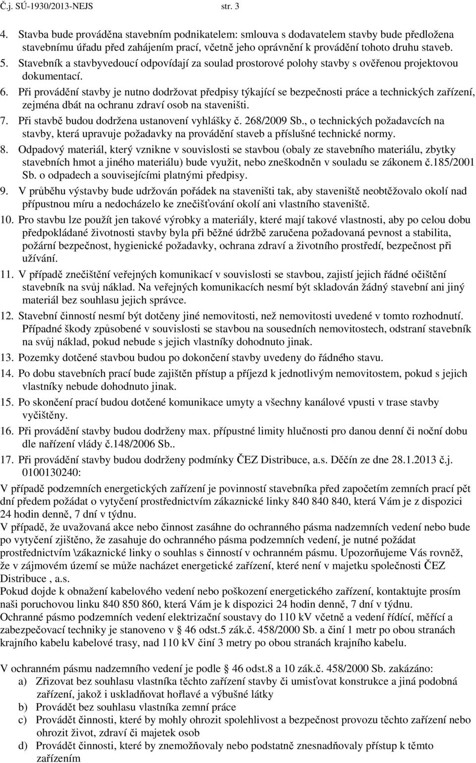 Stavebník a stavbyvedoucí odpovídají za soulad prostorové polohy stavby s ověřenou projektovou dokumentací. 6.