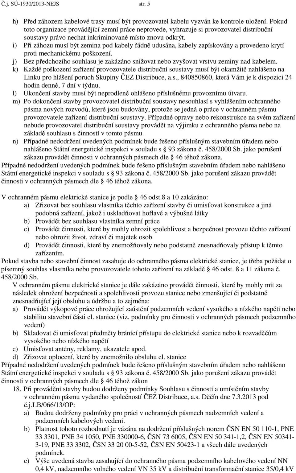 i) Při záhozu musí být zemina pod kabely řádně udusána, kabely zapískovány a provedeno krytí proti mechanickému poškození.