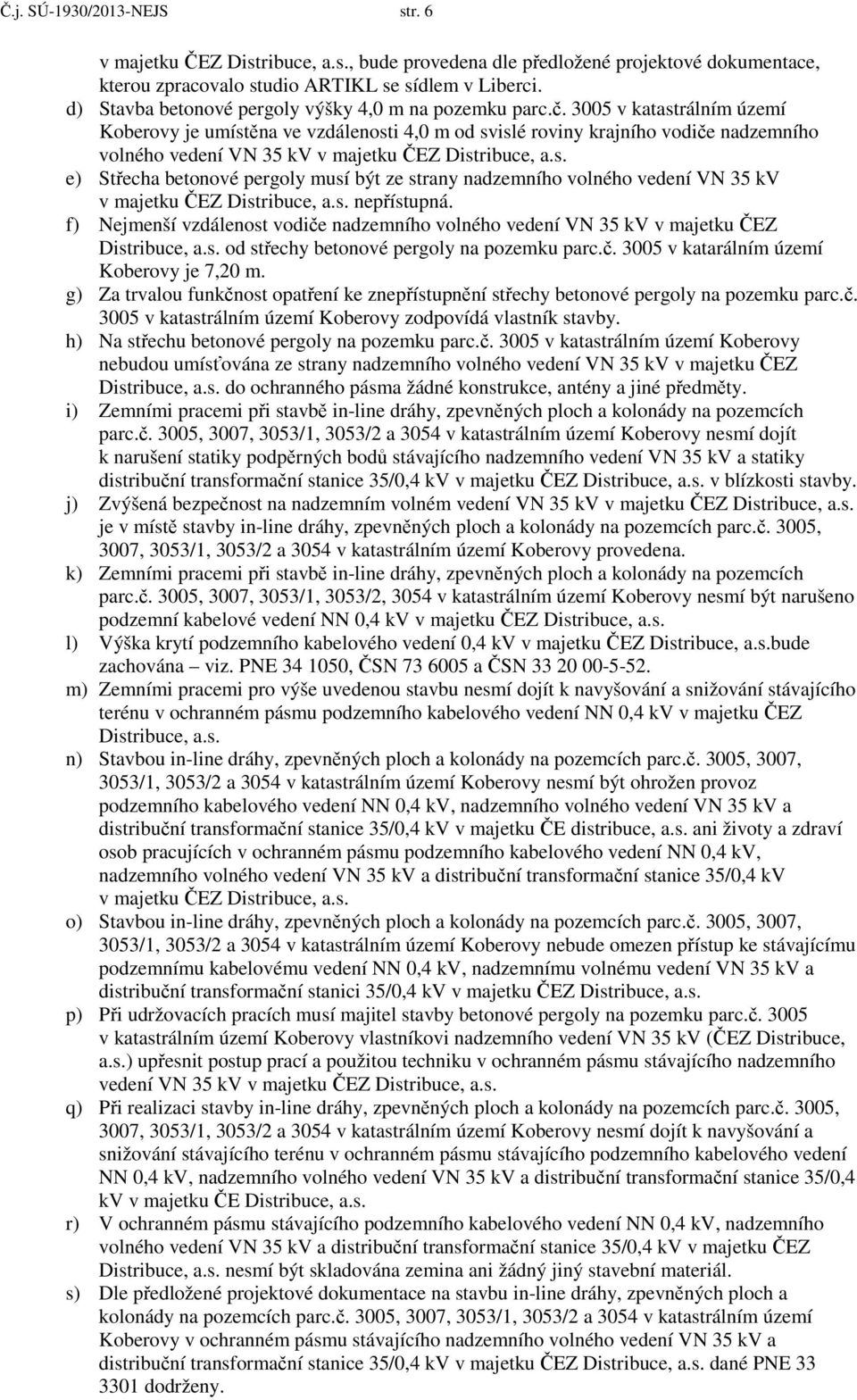 3005 v katastrálním území Koberovy je umístěna ve vzdálenosti 4,0 m od svislé roviny krajního vodiče nadzemního volného vedení VN 35 kv v majetku ČEZ Distribuce, a.s. e) Střecha betonové pergoly musí být ze strany nadzemního volného vedení VN 35 kv v majetku ČEZ Distribuce, a.
