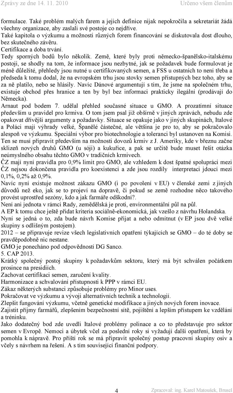 Země, které byly proti německo-španělsko-italskému postoji, se shodly na tom, že informace jsou nezbytné, jak se požadavek bude formulovat je méně důležité, přehledy jsou nutné u certifikovaných