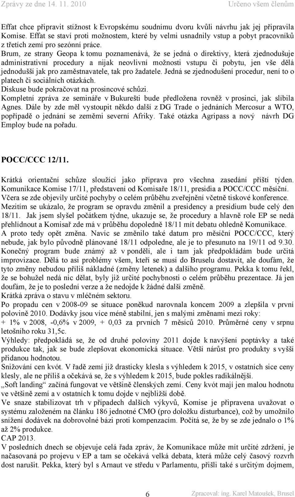 Brum, ze strany Geopa k tomu poznamenává, že se jedná o direktivy, která zjednodušuje administrativní procedury a nijak neovlivní možnosti vstupu či pobytu, jen vše dělá jednodušší jak pro