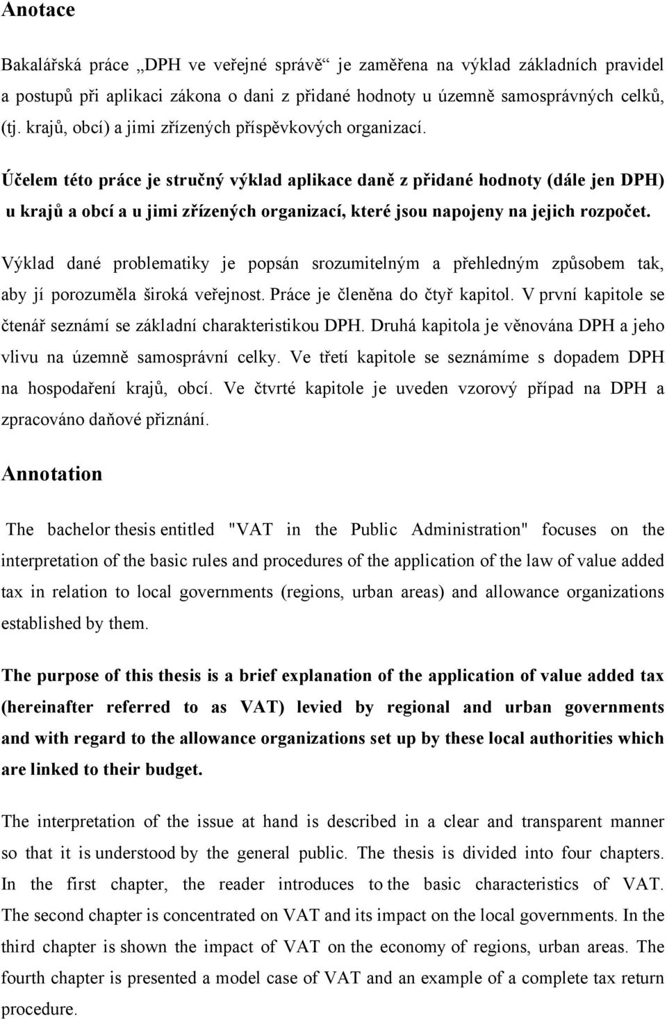 Účelem této práce je stručný výklad aplikace daně z přidané hodnoty (dále jen DPH) u krajů a obcí a u jimi zřízených organizací, které jsou napojeny na jejich rozpočet.