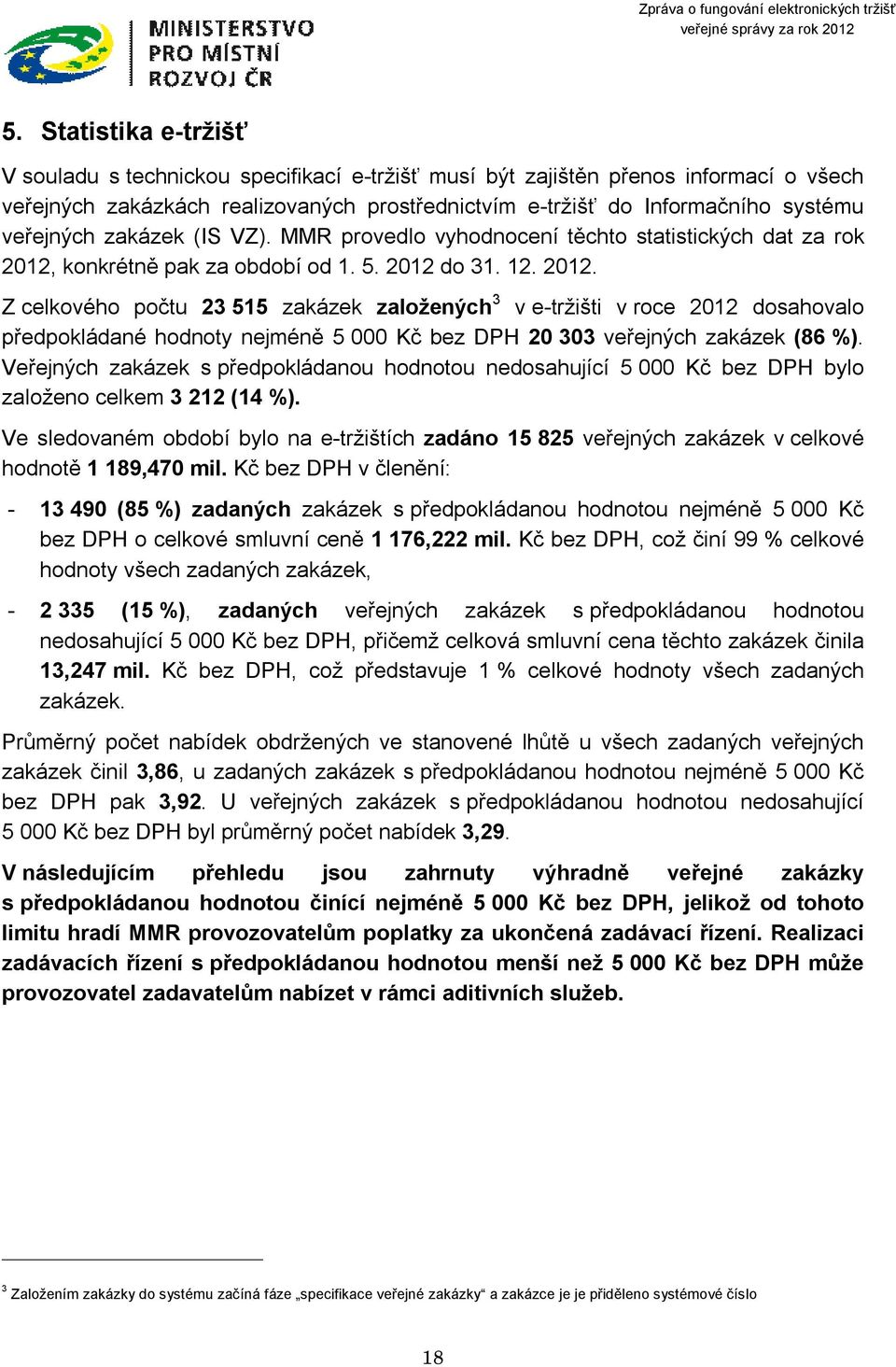 konkrétně pak za období od 1. 5. 2012 do 31. 12. 2012. Z celkového počtu 23 515 zakázek založených 3 v e-tržišti v roce 2012 dosahovalo předpokládané hodnoty nejméně 5 000 Kč bez DPH 20 303 veřejných zakázek (86 %).