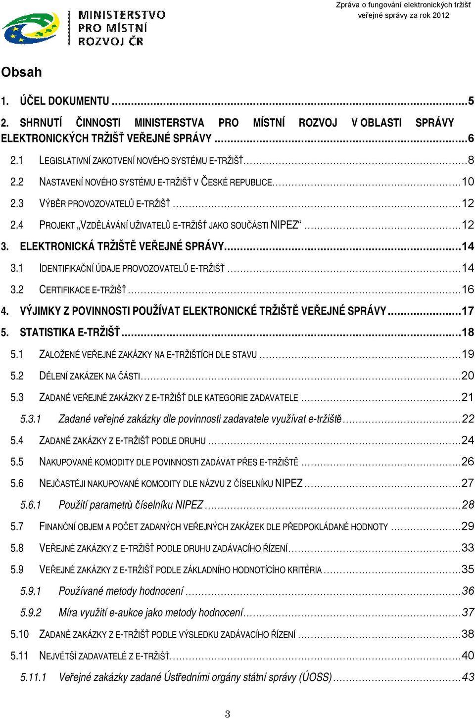 ELEKTRONICKÁ TRŽIŠTĚ VEŘEJNÉ SPRÁVY...14 3.1 IDENTIFIKAČNÍ ÚDAJE PROVOZOVATELŮ E-TRŽIŠŤ...14 3.2 CERTIFIKACE E-TRŽIŠŤ...16 4. VÝJIMKY Z POVINNOSTI POUŽÍVAT ELEKTRONICKÉ TRŽIŠTĚ VEŘEJNÉ SPRÁVY...17 5.