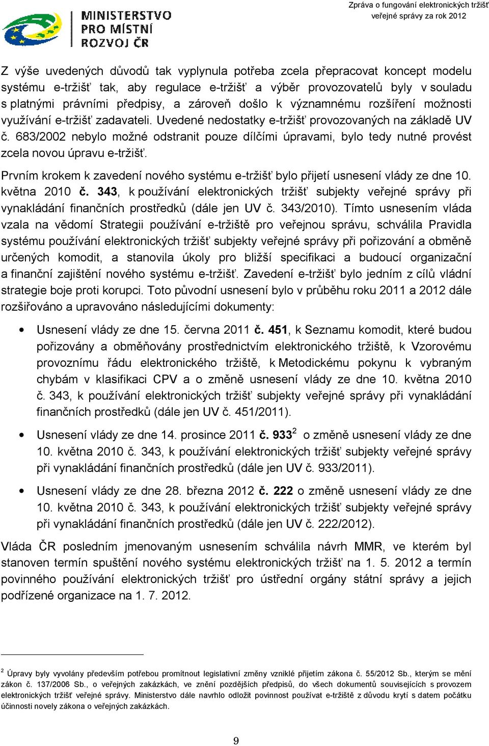 683/2002 nebylo možné odstranit pouze dílčími úpravami, bylo tedy nutné provést zcela novou úpravu e-tržišť. Prvním krokem k zavedení nového systému e-tržišť bylo přijetí usnesení vlády ze dne 10.