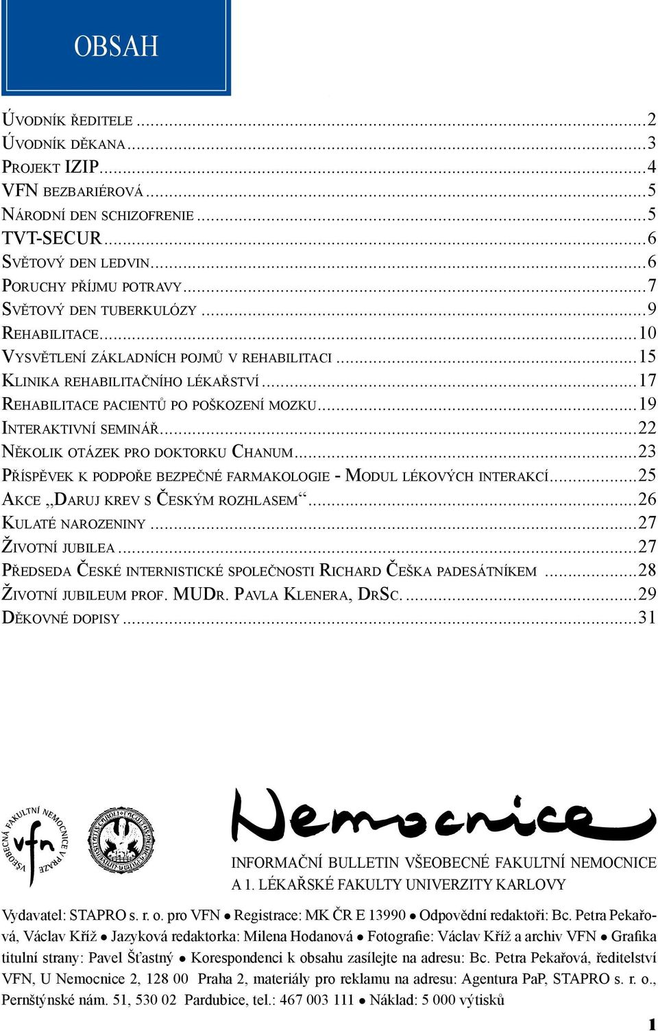 ..22 Několik otázek pro doktorku Chanum...23 Příspěvek k podpoře bezpečné farmakologie - Modul lékových interakcí...25 Akce Daruj krev s Českým rozhlasem...26 Kulaté narozeniny...27 Životní jubilea.