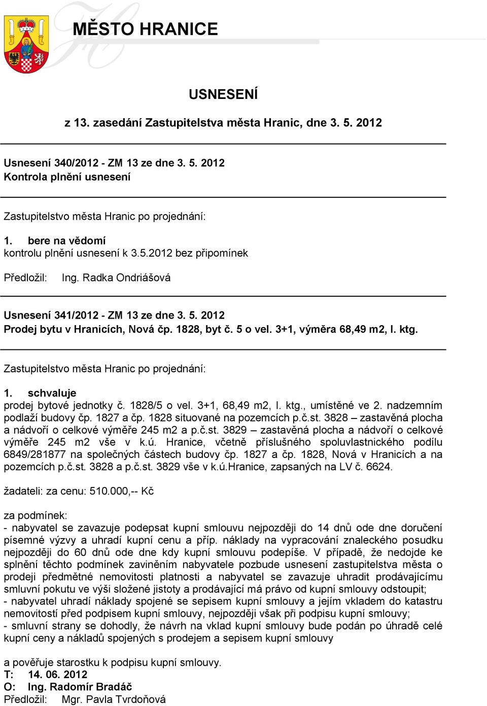 3+1, 68,49 m2, I. ktg., umístěné ve 2. nadzemním podlaţí budovy čp. 1827 a čp. 1828 situované na pozemcích p.č.st. 3828 zastavěná plocha a nádvoří o celkové výměře 245 m2 a p.č.st. 3829 zastavěná plocha a nádvoří o celkové výměře 245 m2 vše v k.