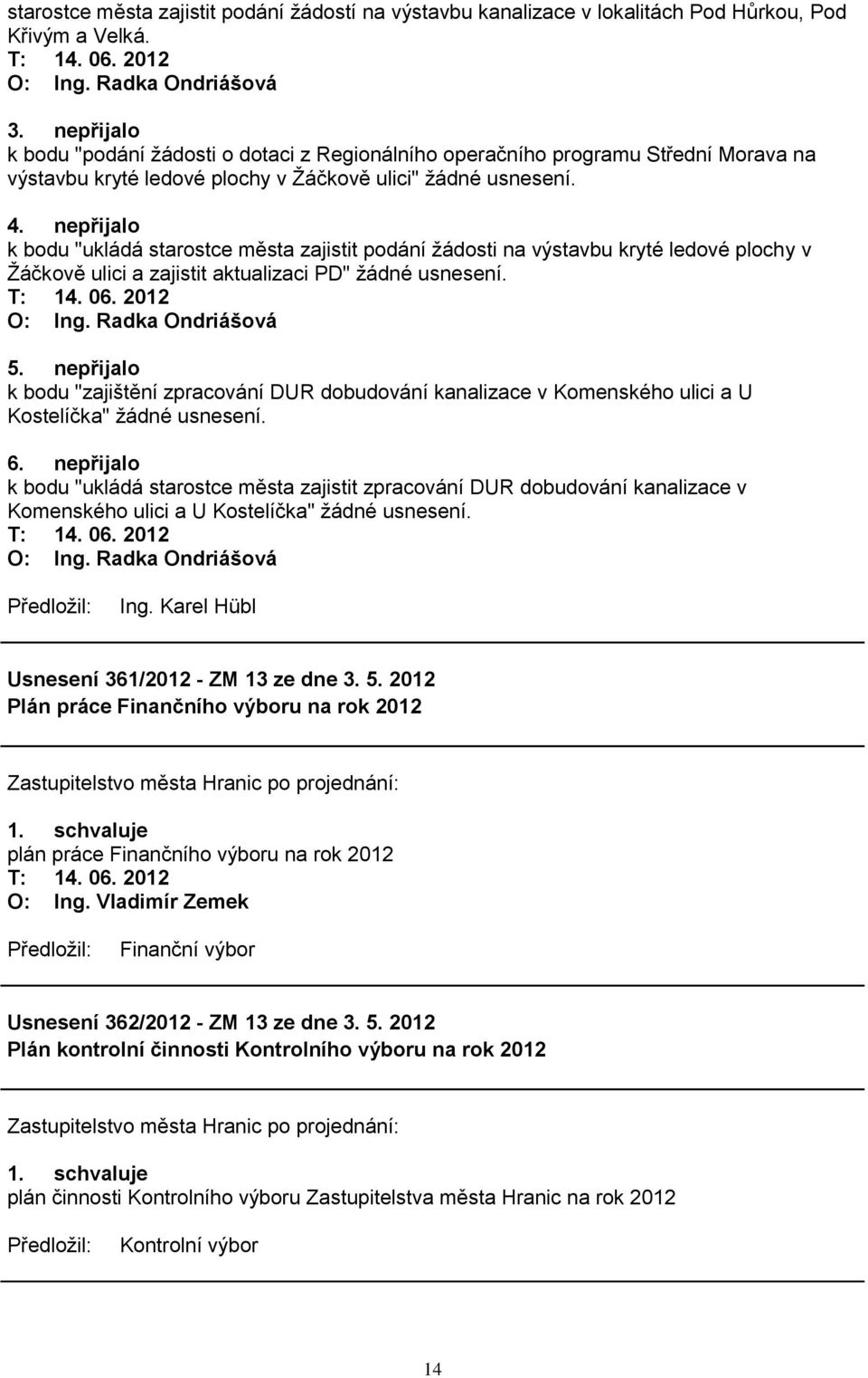 nepřijalo k bodu "ukládá starostce města zajistit podání ţádosti na výstavbu kryté ledové plochy v Ţáčkově ulici a zajistit aktualizaci PD" ţádné usnesení. O: Ing. Radka Ondriášová 5.