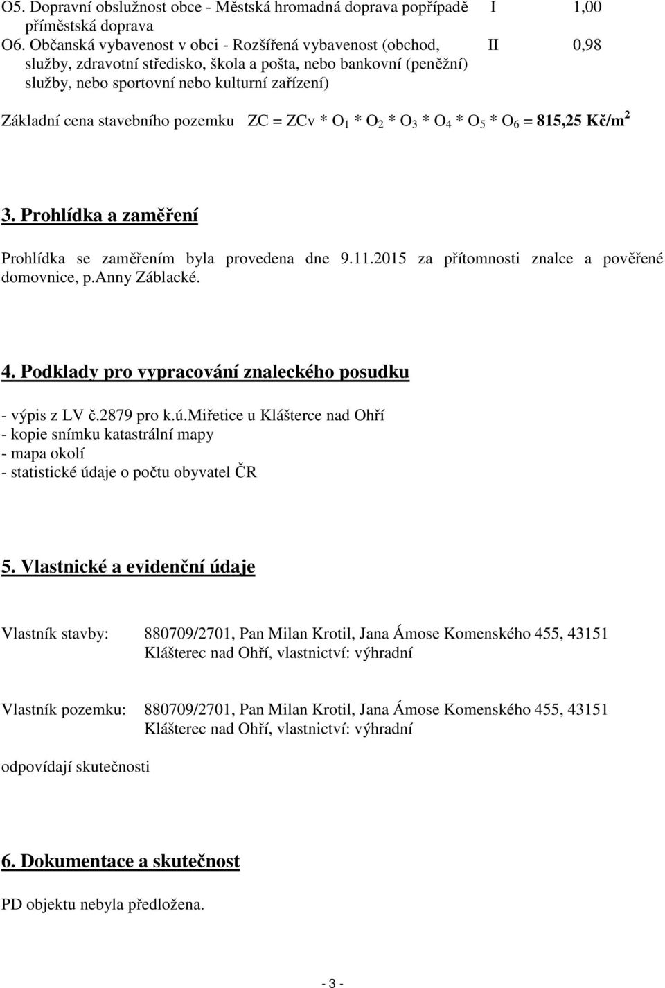 cena stavebního pozemku ZC = ZCv * O 1 * O 2 * O 3 * O 4 * O 5 * O 6 = 815,25 Kč/m 2 3. Prohlídka a zaměření Prohlídka se zaměřením byla provedena dne 9.11.