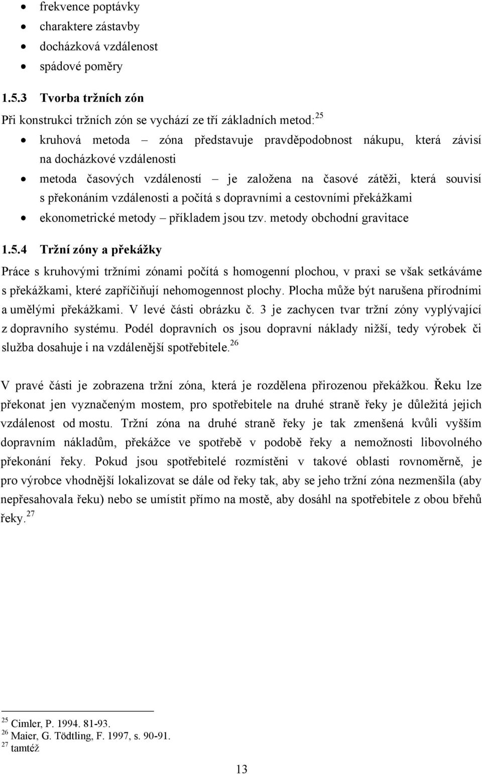 vzdáleností je zaloţena na časové zátěţi, která souvisí s překonáním vzdálenosti a počítá s dopravními a cestovními překáţkami ekonometrické metody příkladem jsou tzv. metody obchodní gravitace 1.5.