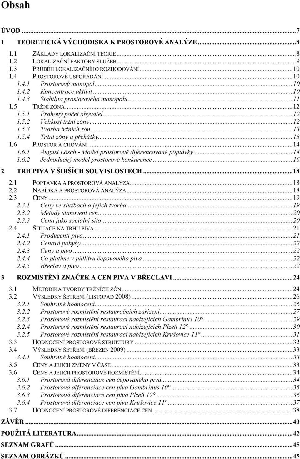 .. 12 1.5.3 Tvorba tržních zón... 13 1.5.4 Tržní zóny a překážky... 13 1.6 PROSTOR A CHOVÁNÍ... 14 1.6.1 August Lösch - Model prostorově diferencované poptávky... 14 1.6.2 Jednoduchý model prostorové konkurence.
