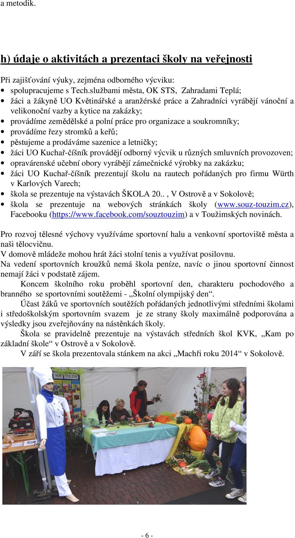 organizace a soukromníky; provádíme řezy stromků a keřů; pěstujeme a prodáváme sazenice a letničky; žáci UO Kuchař-číšník provádějí odborný výcvik u různých smluvních provozoven; opravárenské učební