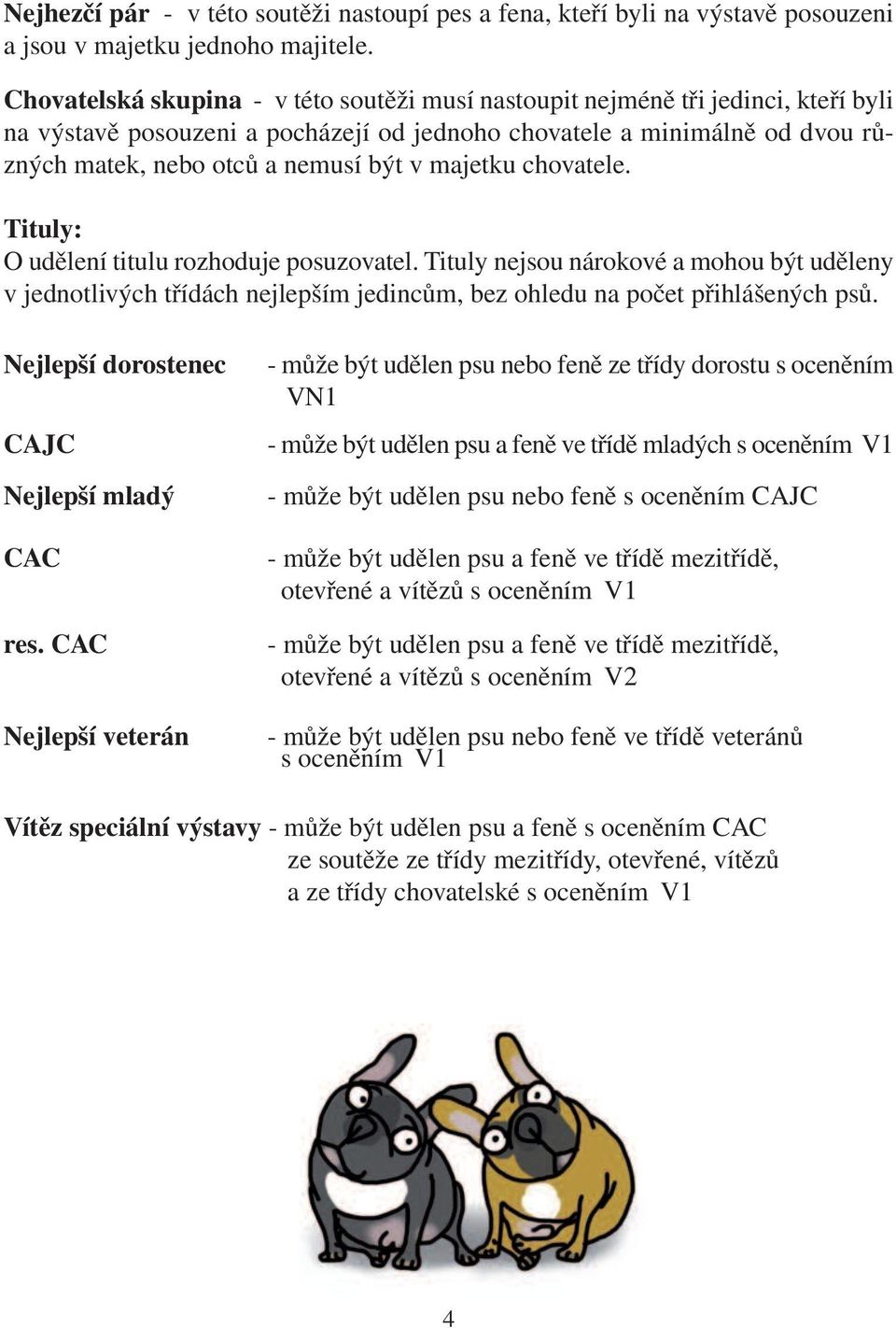 majetku chovatele. Tituly: O udělení titulu rozhoduje posuzovatel. Tituly nejsou nárokové a mohou být uděleny v jednotlivých třídách nejlepším jedincům, bez ohledu na počet přihlášených psů.