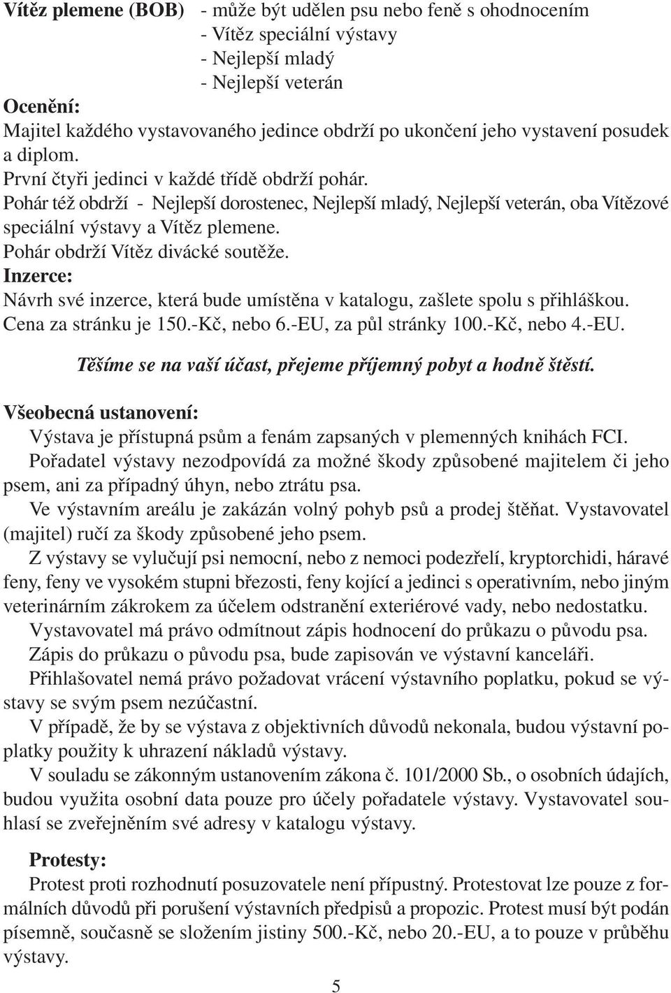 Pohár obdrží Vítěz divácké soutěže. Inzerce: Návrh své inzerce, která bude umístěna v katalogu, zašlete spolu s přihláškou. Cena za stránku je 150.-Kč, nebo 6.-EU,