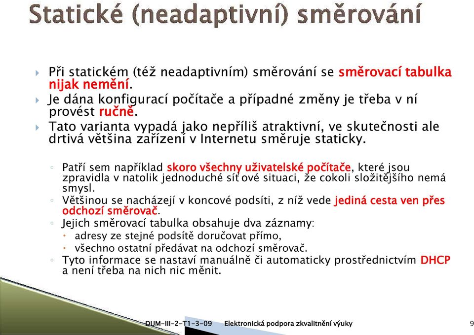 Patří sem například skoro všechny uživatelské počítače, které jsou zpravidla v natolik jednoduché síťové situaci, že cokoli složitějšího nemá smysl.