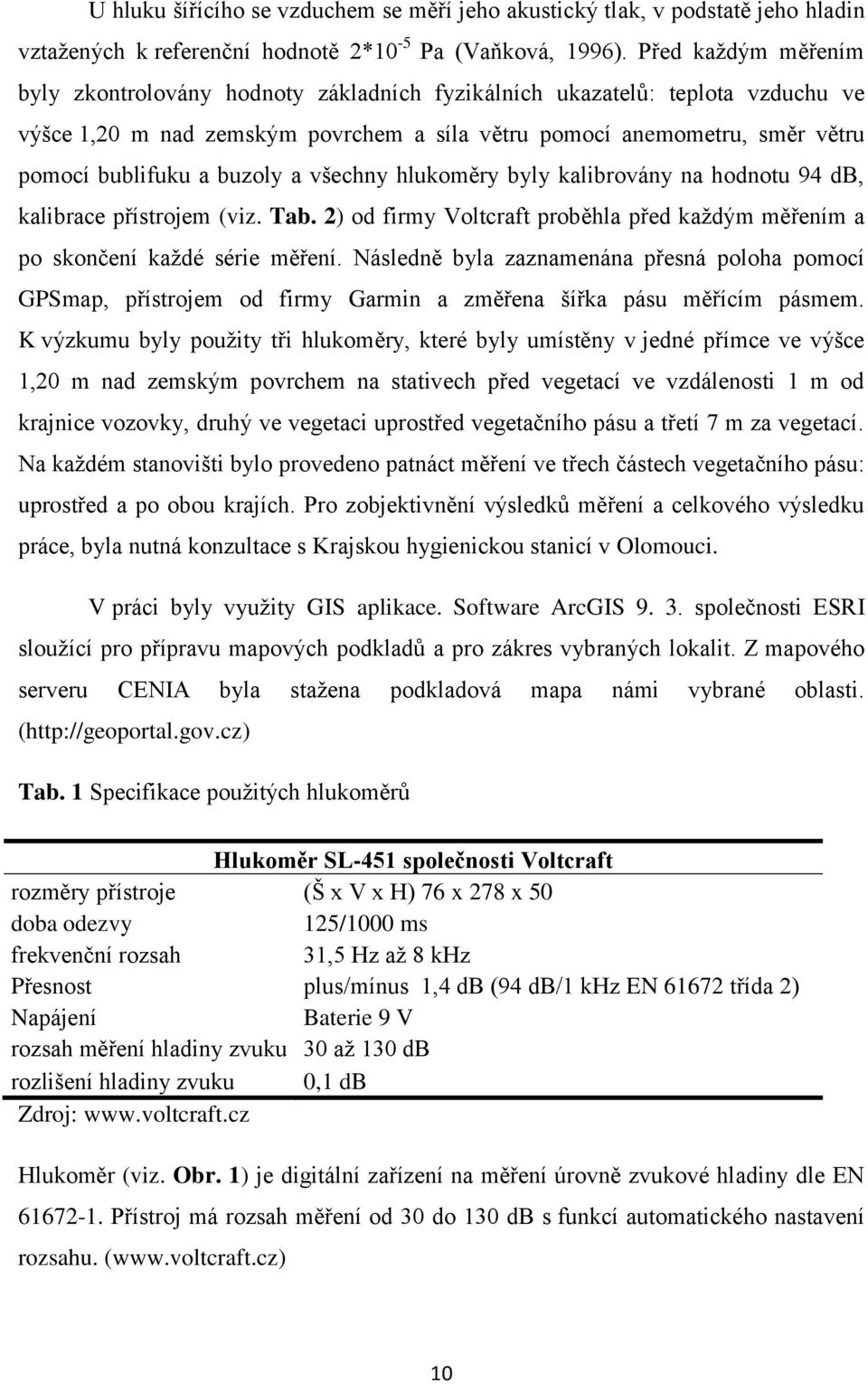 buzoly a všechny hlukoměry byly kalibrovány na hodnotu 94 db, kalibrace přístrojem (viz. Tab. 2) od firmy Voltcraft proběhla před kaţdým měřením a po skončení kaţdé série měření.