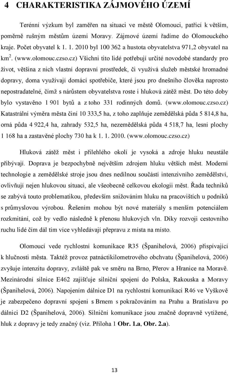 cz) Všichni tito lidé potřebují určité novodobé standardy pro ţivot, většina z nich vlastní dopravní prostředek, či vyuţívá sluţeb městské hromadné dopravy, doma vyuţívají domácí spotřebiče, které