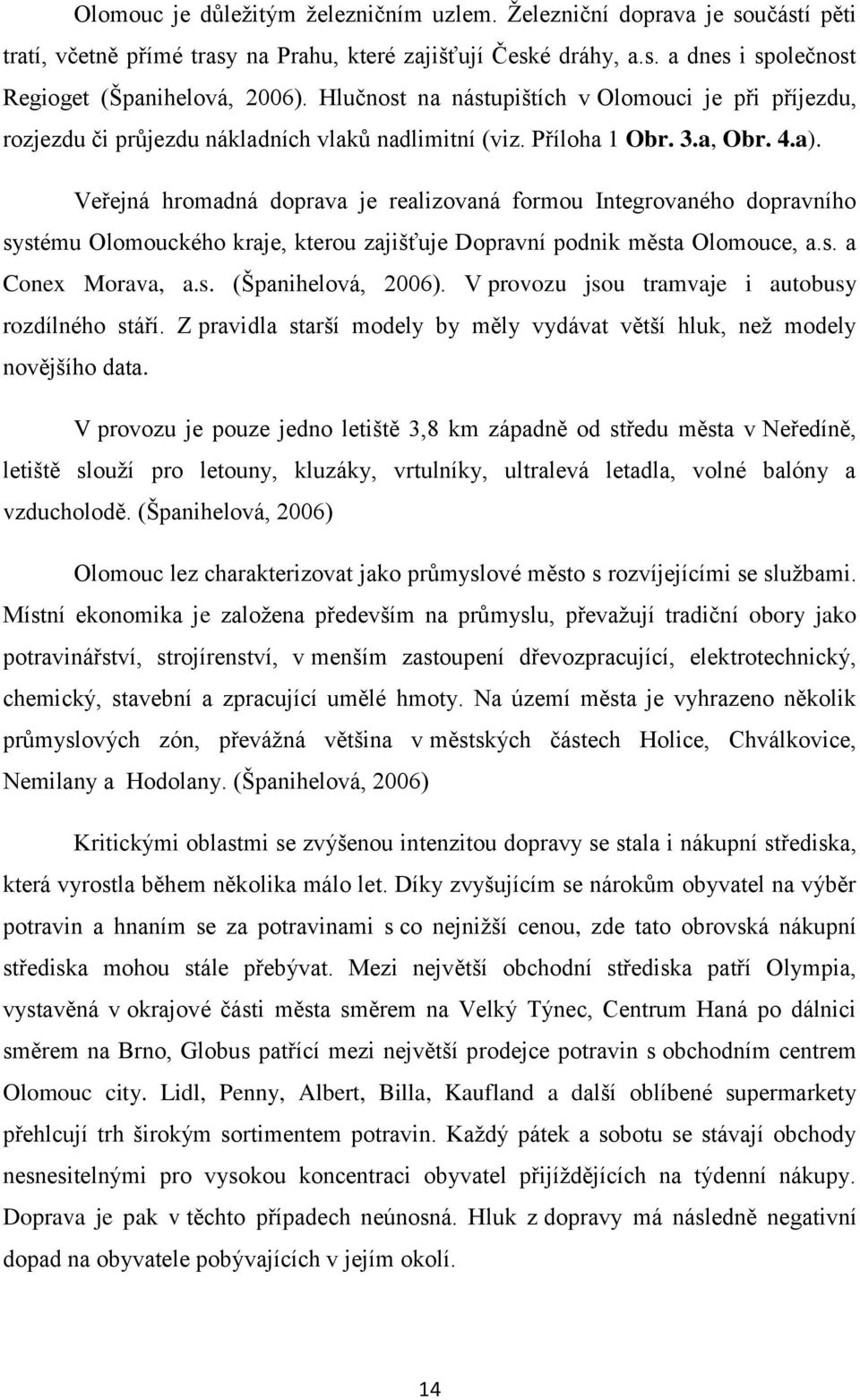 Veřejná hromadná doprava je realizovaná formou Integrovaného dopravního systému Olomouckého kraje, kterou zajišťuje Dopravní podnik města Olomouce, a.s. a Conex Morava, a.s. (Španihelová, 2006).
