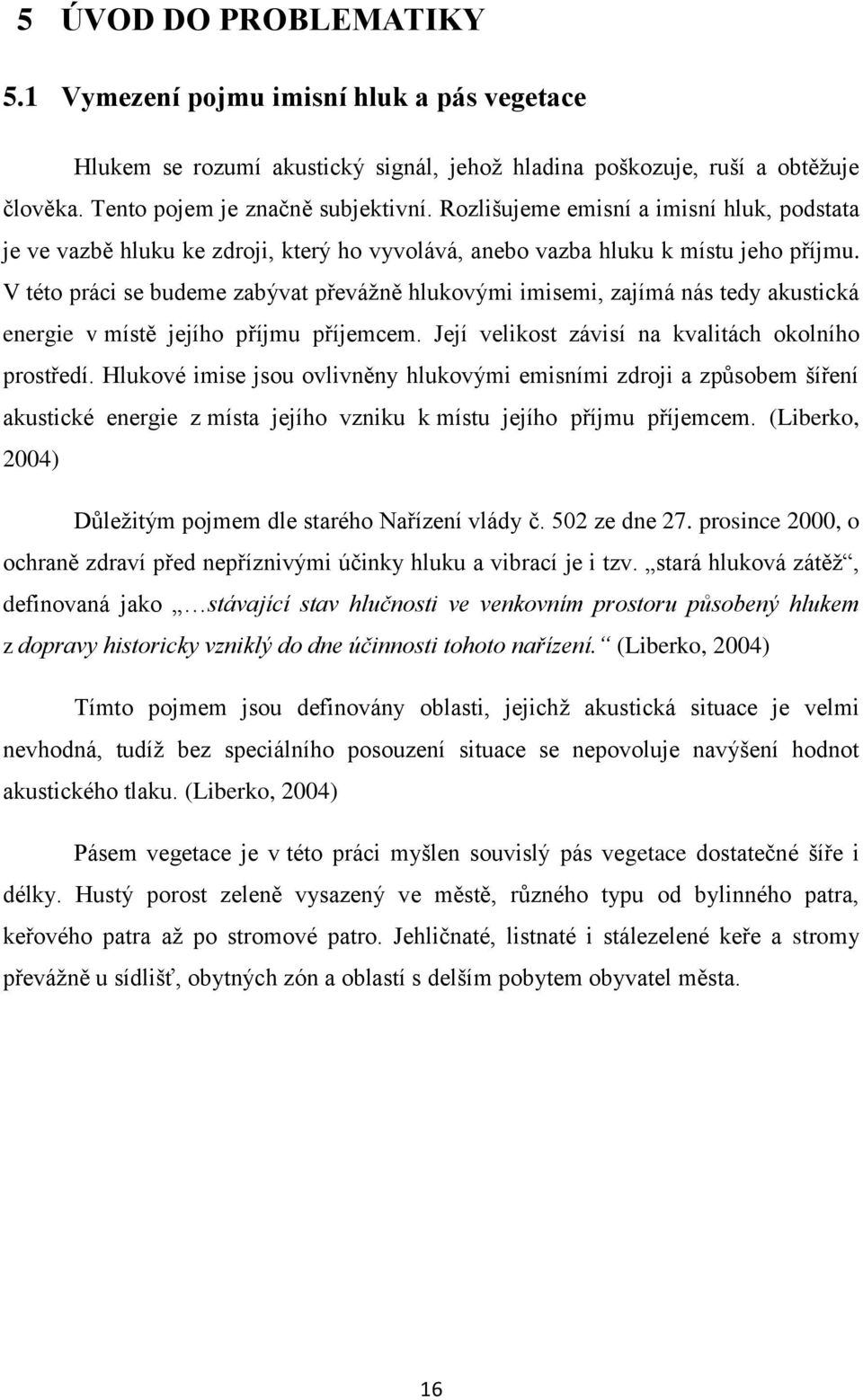 V této práci se budeme zabývat převáţně hlukovými imisemi, zajímá nás tedy akustická energie v místě jejího příjmu příjemcem. Její velikost závisí na kvalitách okolního prostředí.