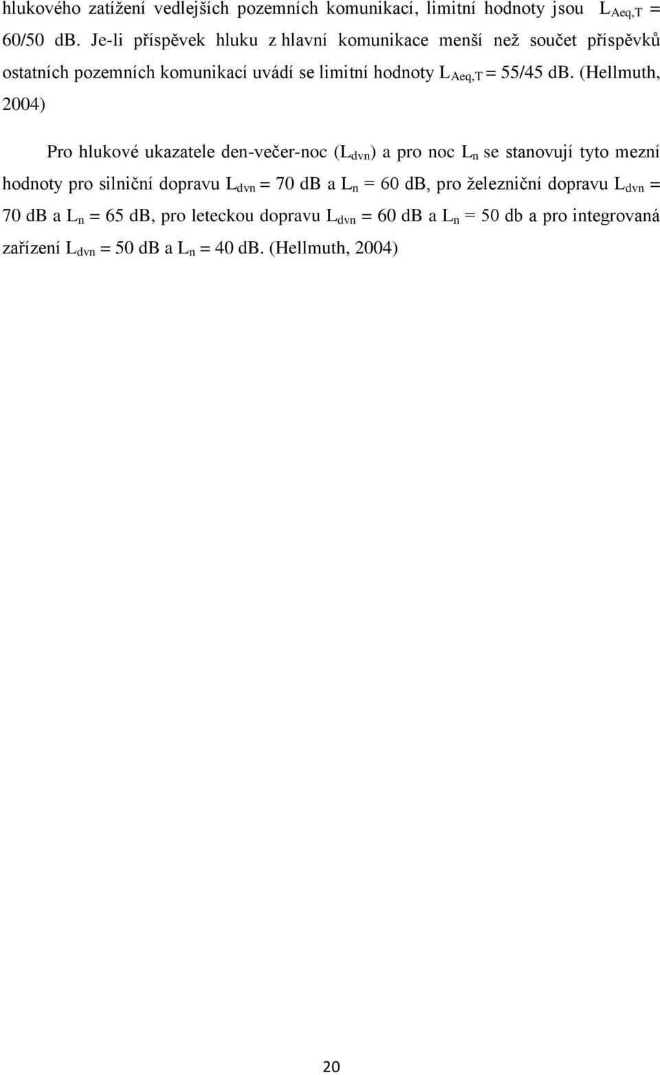 db. (Hellmuth, 2004) Pro hlukové ukazatele den-večer-noc (L dvn ) a pro noc L n se stanovují tyto mezní hodnoty pro silniční dopravu L dvn =