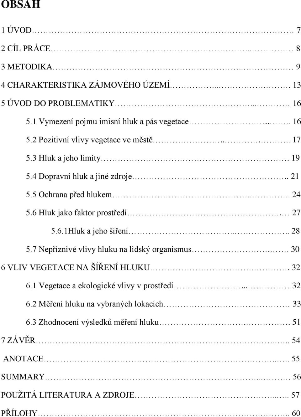 7 Nepříznivé vlivy hluku na lidský organismus.. 30 6 VLIV VEGETACE NA ŠÍŘENÍ HLUKU.. 32 6.1 Vegetace a ekologické vlivy v prostředí... 32 6.2 Měření hluku na vybraných lokacích 33 6.
