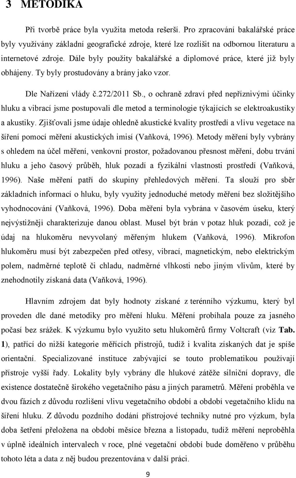 , o ochraně zdraví před nepříznivými účinky hluku a vibrací jsme postupovali dle metod a terminologie týkajících se elektroakustiky a akustiky.