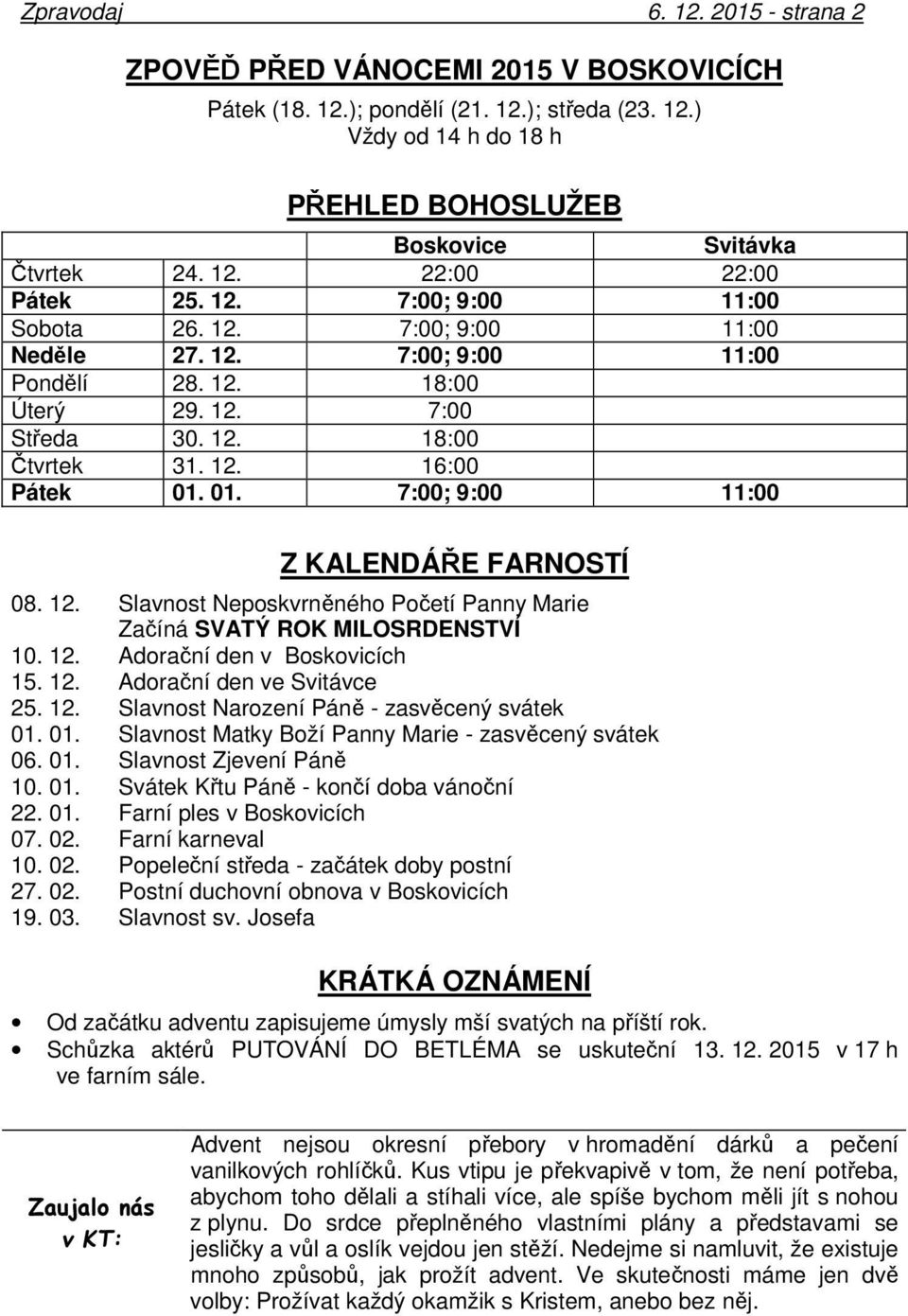 01. 7:00; 9:00 11:00 Z KALENDÁŘE FARNOSTÍ 08. 12. Slavnost Neposkvrněného Početí Panny Marie Začíná SVATÝ ROK MILOSRDENSTVÍ 10. 12. Adorační den v Boskovicích 15. 12. Adorační den ve Svitávce 25. 12. Slavnost Narození Páně - zasvěcený svátek 01.