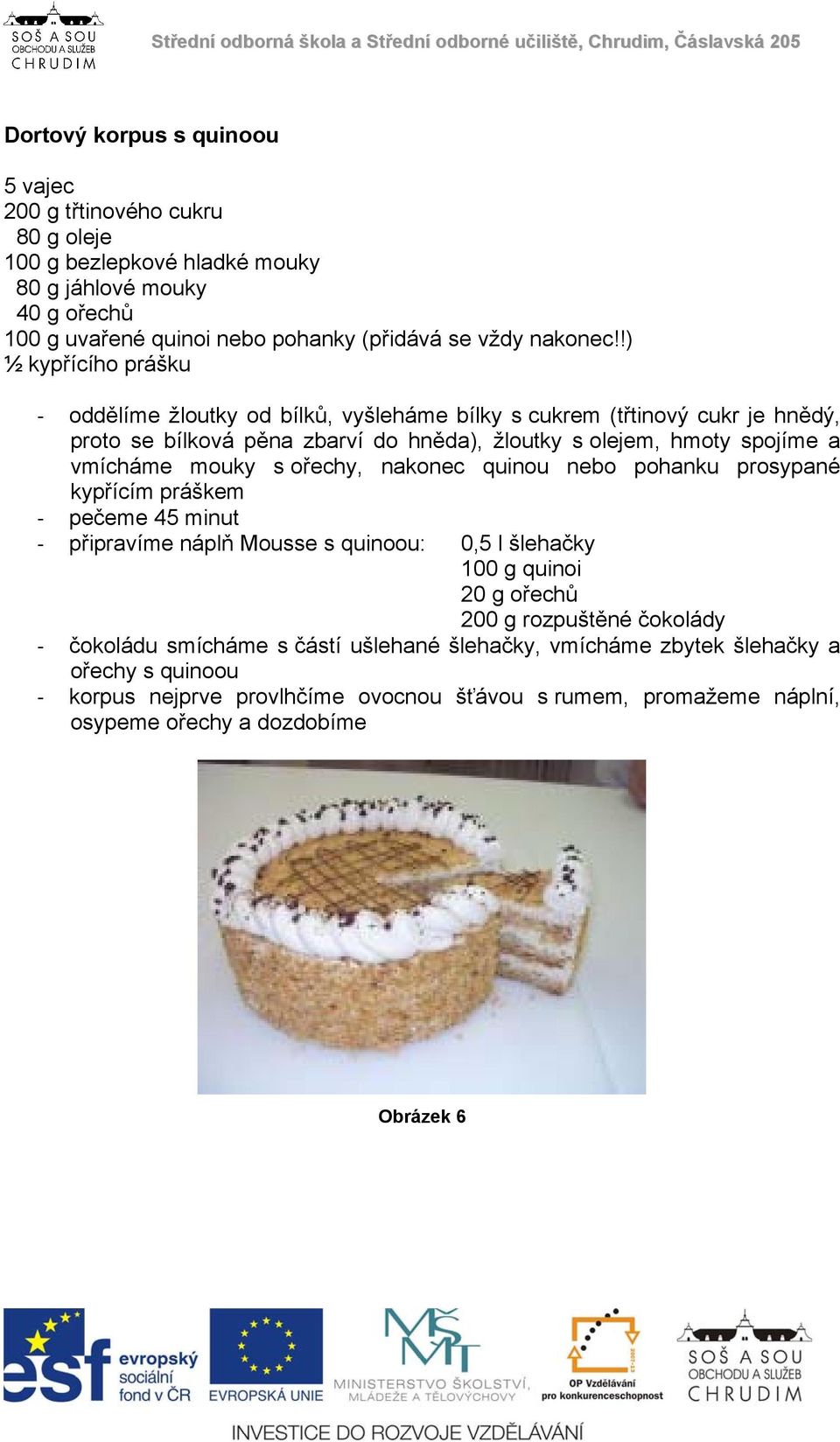 s ořechy, nakonec quinou nebo pohanku prosypané kypřícím práškem pečeme 45 minut připravíme náplň Mousse s quinoou: 0,5 l šlehačky 100 g quinoi 20 g ořechů 200 g rozpuštěné čokolády