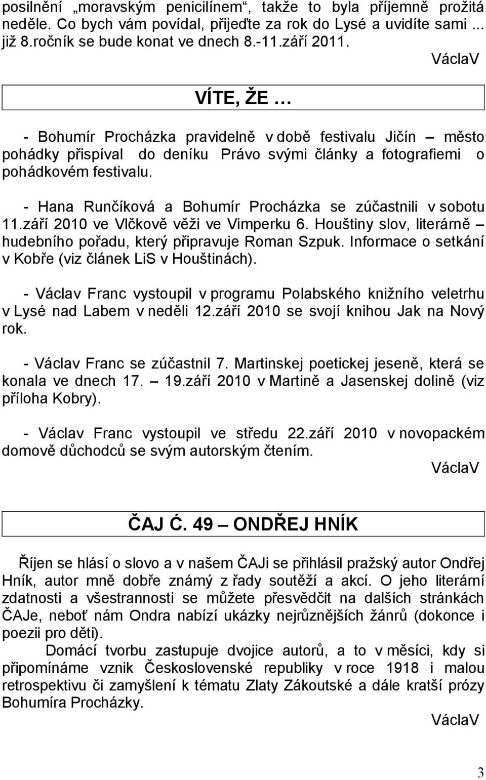 - Hana Runčíková a Bohumír Procházka se zúčastnili v sobotu 11.září 2010 ve Vlčkově věži ve Vimperku 6. Houštiny slov, literárně hudebního pořadu, který připravuje Roman Szpuk.