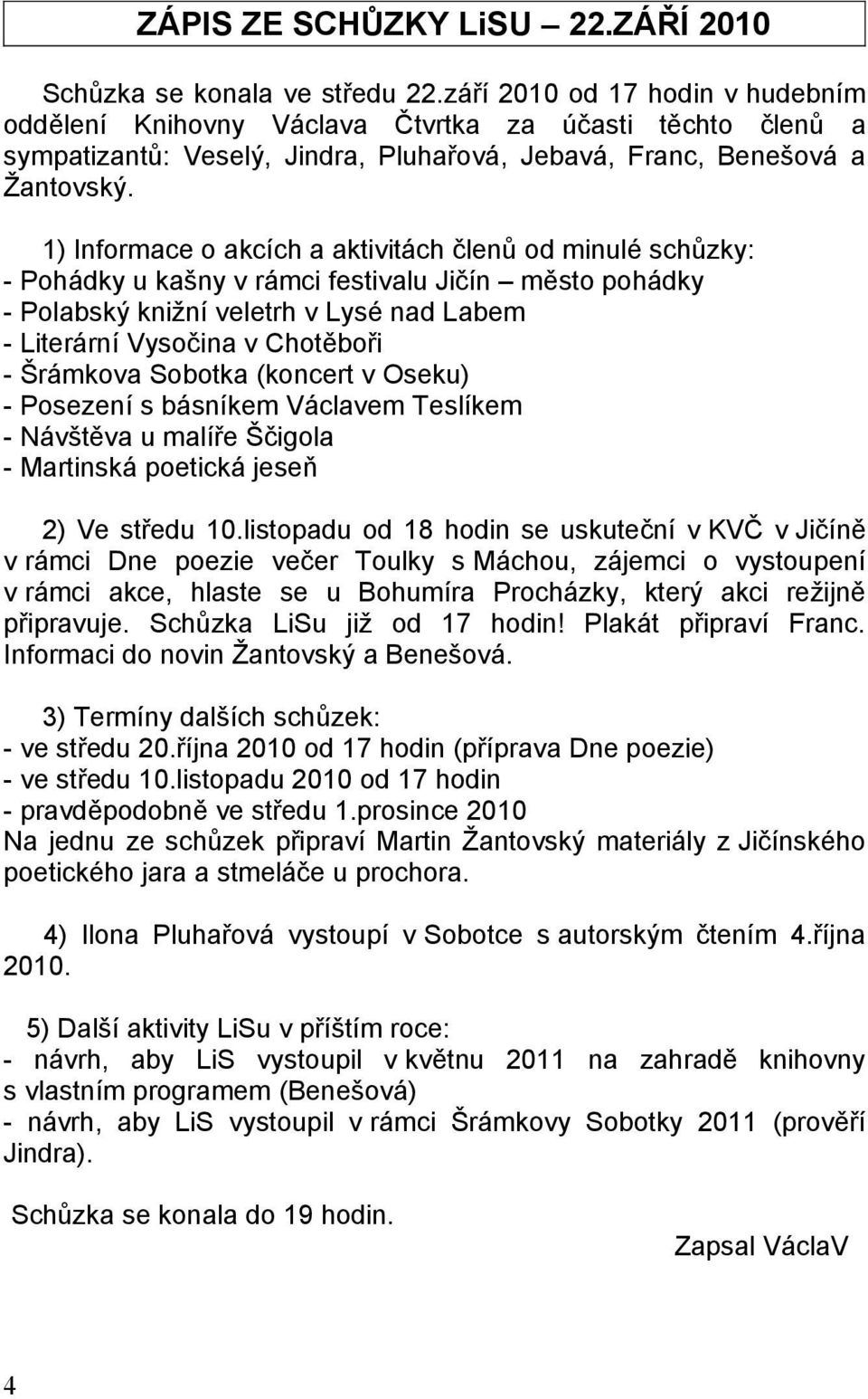 1) Informace o akcích a aktivitách členů od minulé schůzky: - Pohádky u kašny v rámci festivalu Jičín město pohádky - Polabský knižní veletrh v Lysé nad Labem - Literární Vysočina v Chotěboři -