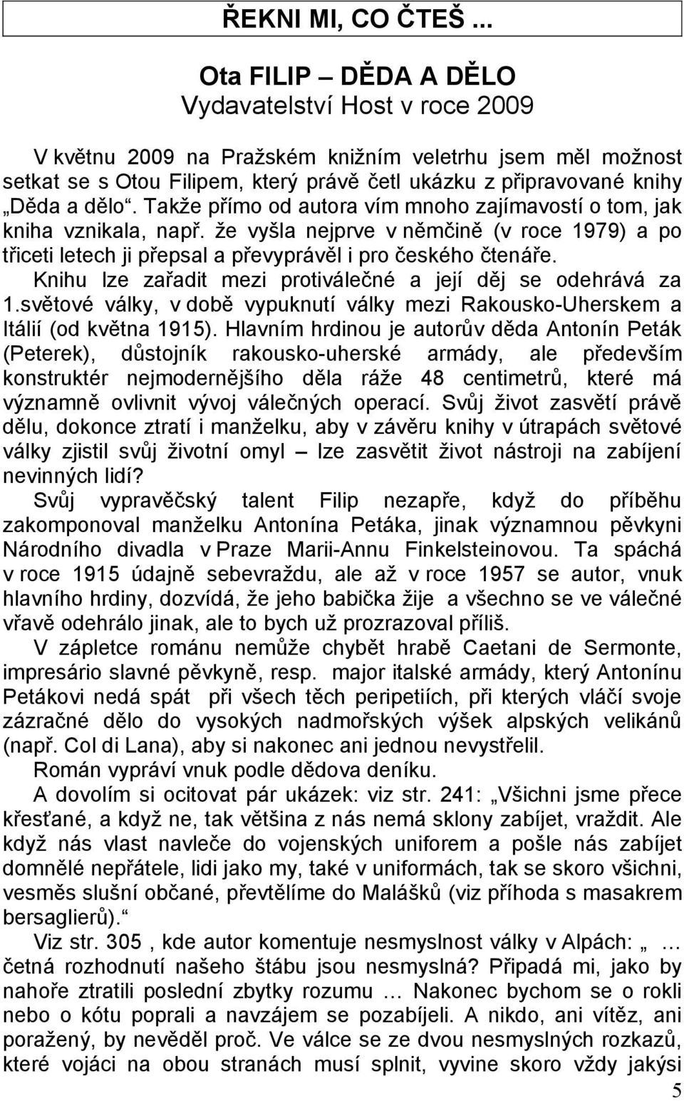Takže přímo od autora vím mnoho zajímavostí o tom, jak kniha vznikala, např. že vyšla nejprve v němčině (v roce 1979) a po třiceti letech ji přepsal a převyprávěl i pro českého čtenáře.