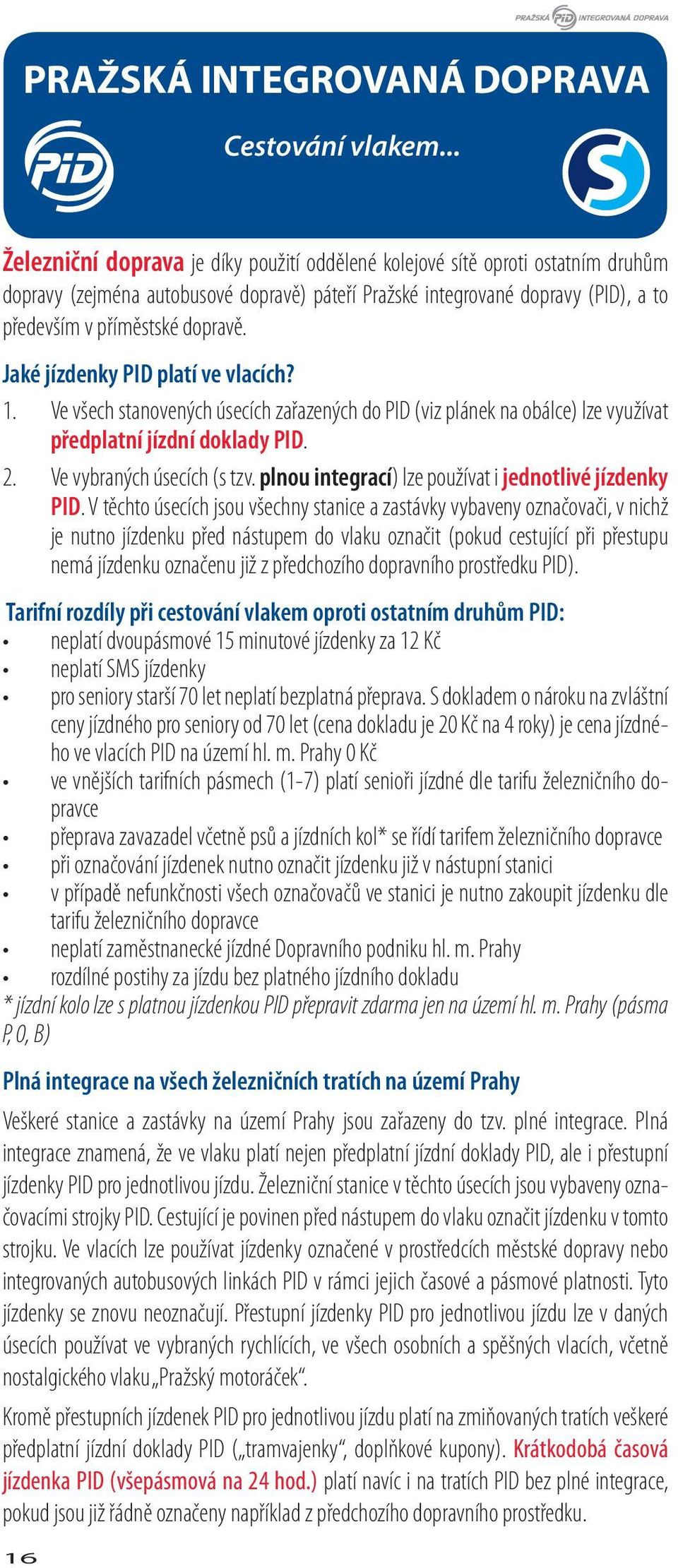 Jaké jízdenky PID platí ve vlacích? 1. Ve všech stanovených úsecích zařazených do PID (viz plánek na obálce) lze využívat předplatní jízdní doklady PID. 2. Ve vybraných úsecích (s tzv.