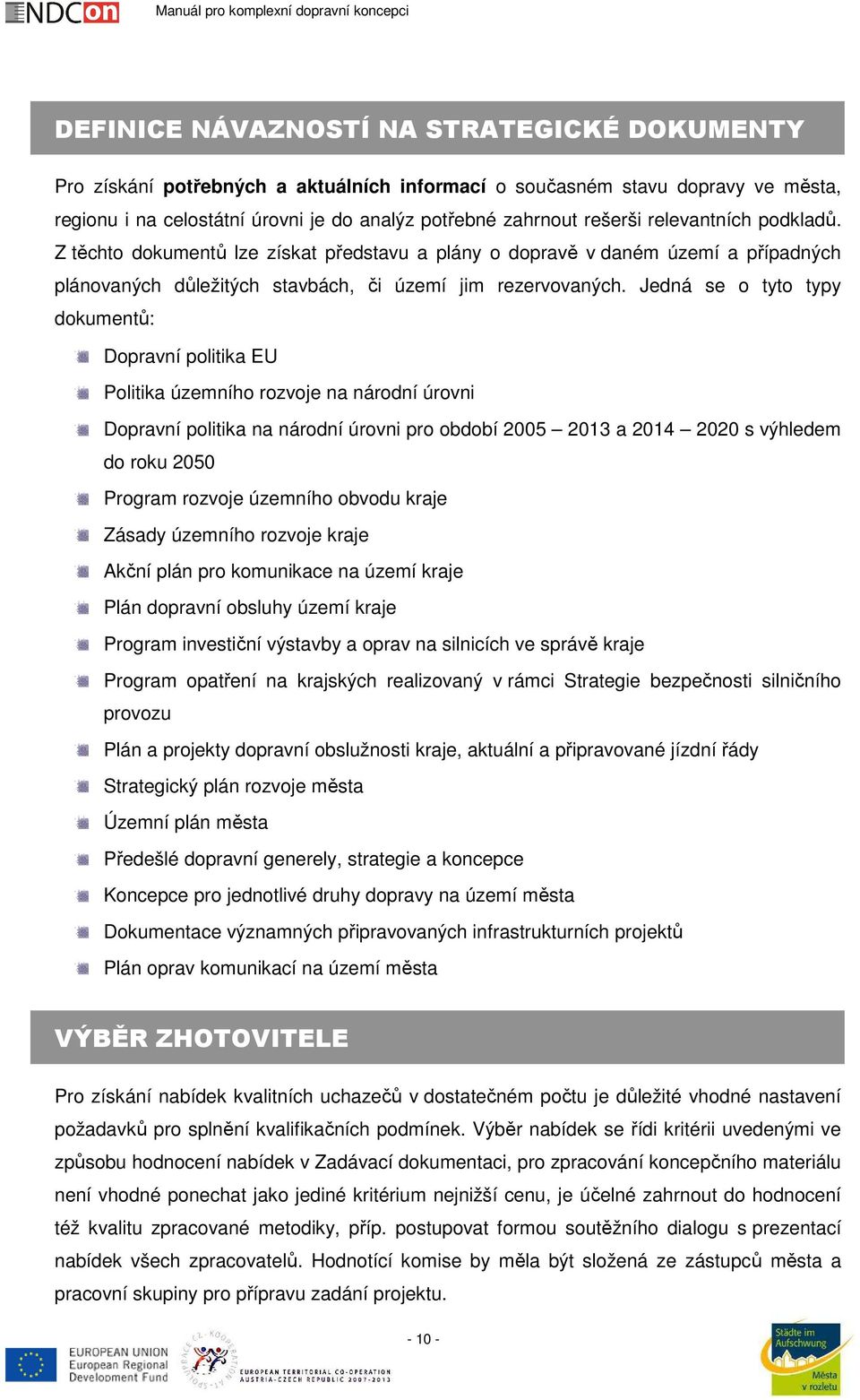 Jedná se o tyto typy dokumentů: Dopravní politika EU Politika územního rozvoje na národní úrovni Dopravní politika na národní úrovni pro období 2005 2013 a 2014 2020 s výhledem do roku 2050 Program