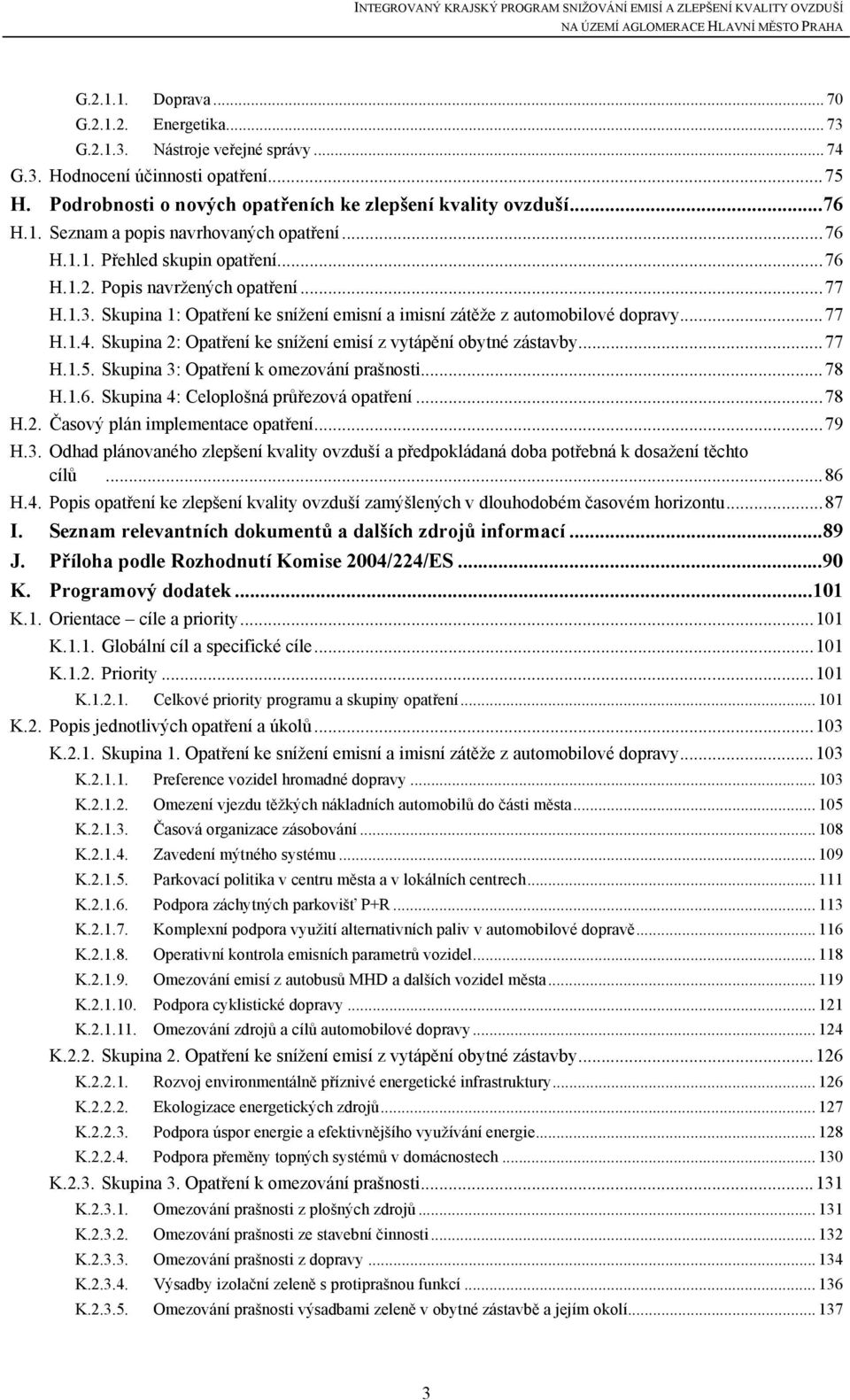 Skupina 2: Opatření ke snížení emisí z vytápění obytné zástavby...77 H.1.5. Skupina 3: Opatření k omezování prašnosti...78 H.1.6. Skupina 4: Celoplošná průřezová opatření...78 H.2. Časový plán implementace opatření.