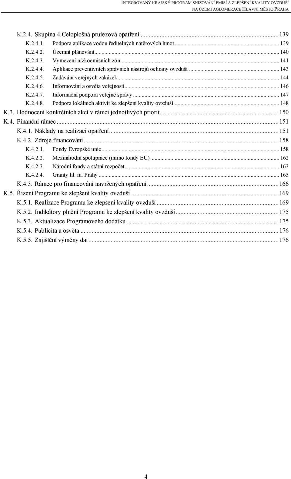 Podpora lokálních aktivit ke zlepšení kvality ovzduší... 148 K.3. Hodnocení konkrétních akcí v rámci jednotlivých priorit...150 K.4. Finanční rámec...151 K.4.1. Náklady na realizaci opatření...151 K.4.2.