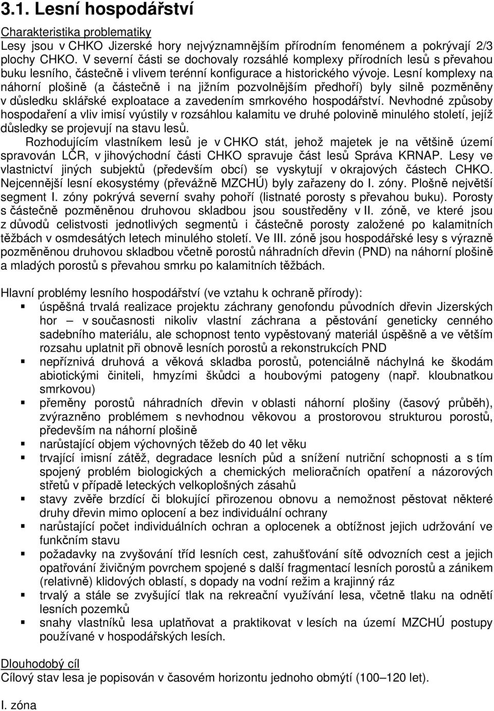 Lesní komplexy na náhorní plošině (a částečně i na jižním pozvolnějším předhoří) byly silně pozměněny v důsledku sklářské exploatace a zavedením smrkového hospodářství.