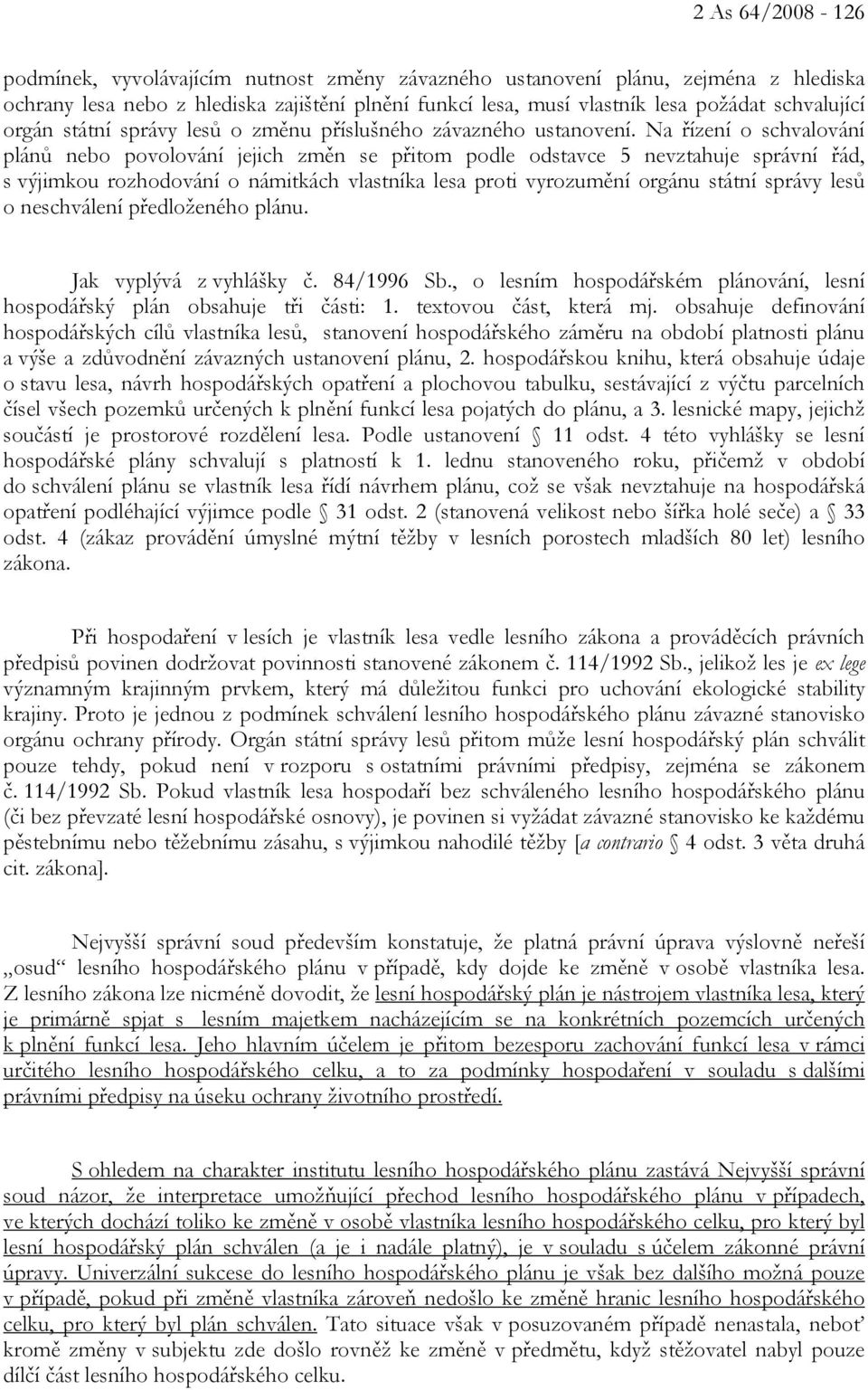 Na řízení o schvalování plánů nebo povolování jejich změn se přitom podle odstavce 5 nevztahuje správní řád, s výjimkou rozhodování o námitkách vlastníka lesa proti vyrozumění orgánu státní správy