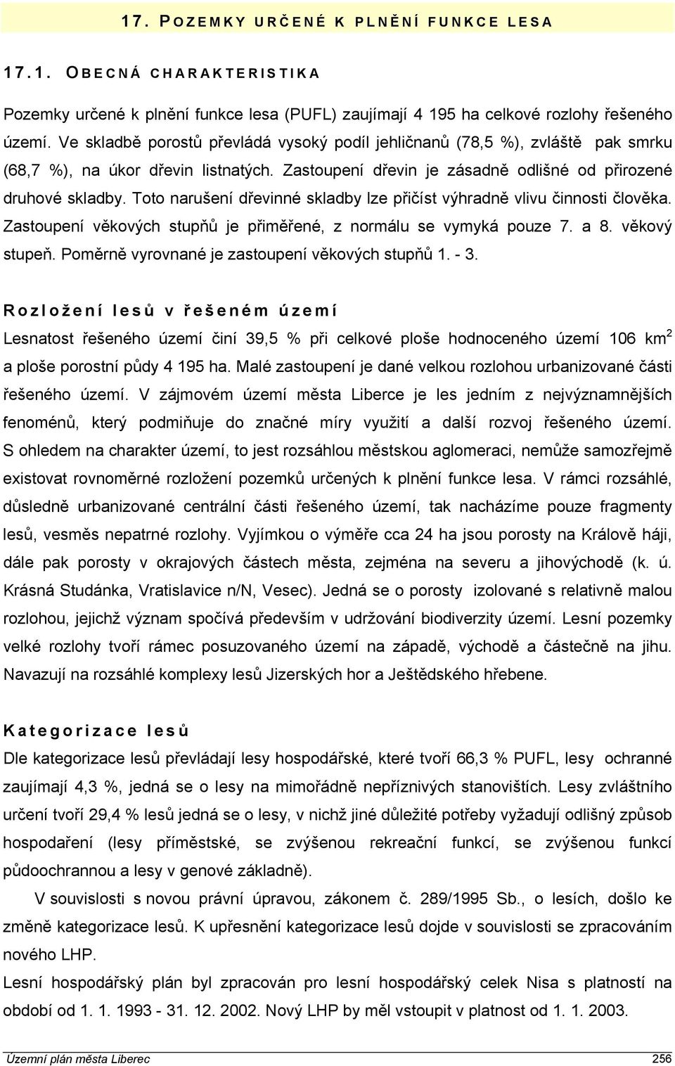 Toto narušení dřevinné skladby lze přičíst výhradně vlivu činnosti člověka. Zastoupení věkových stupňů je přiměřené, z normálu se vymyká pouze 7. a 8. věkový stupeň.