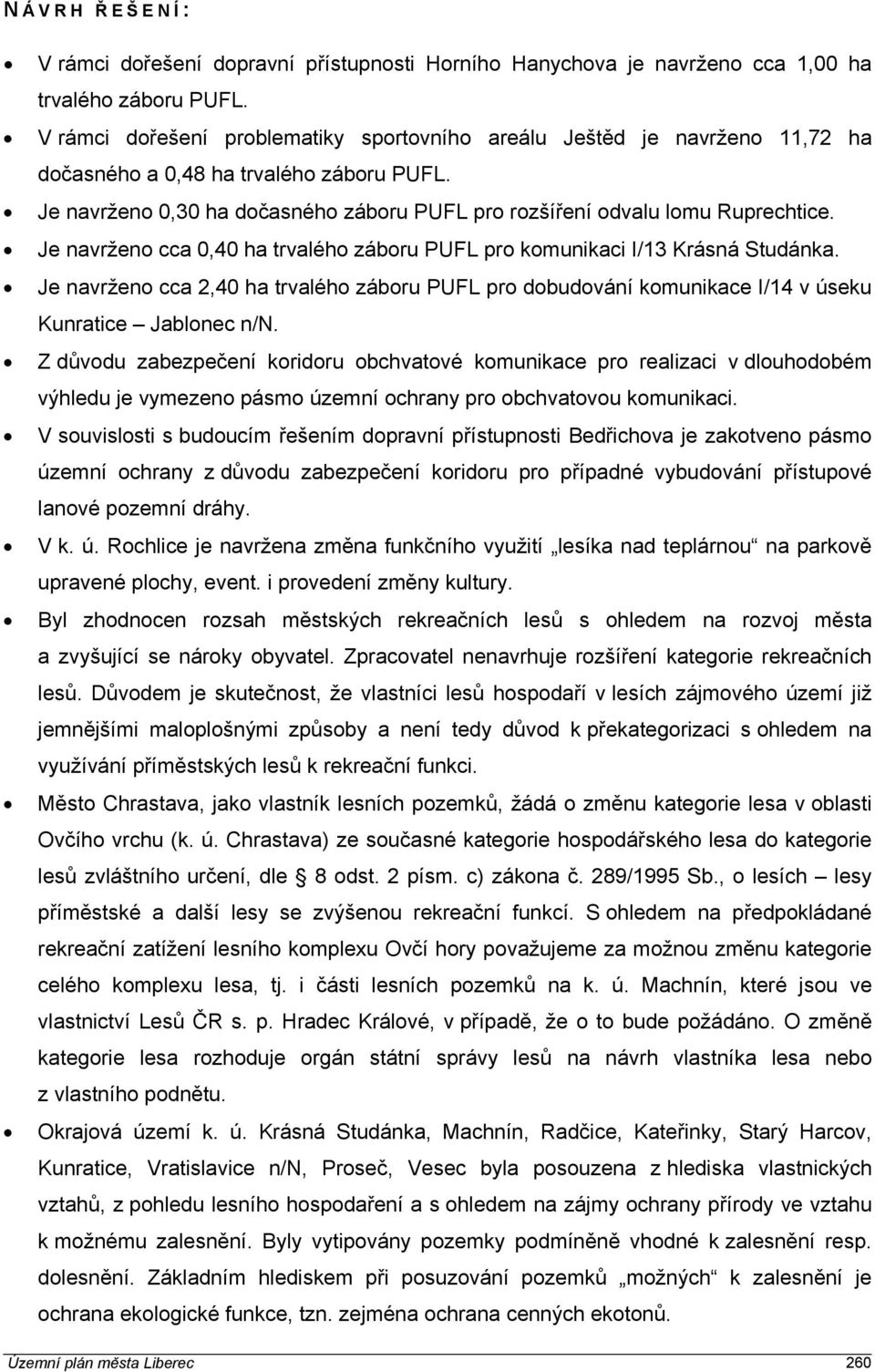 Je navrženo cca 0,40 ha trvalého záboru PUFL pro komunikaci I/13 Krásná Studánka. Je navrženo cca 2,40 ha trvalého záboru PUFL pro dobudování komunikace I/14 v úseku Kunratice Jablonec n/n.