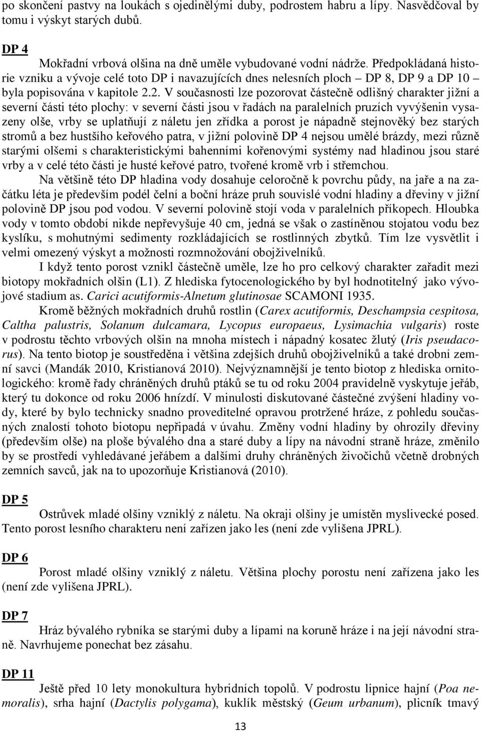 2. V současnosti lze pozorovat částečně odlišný charakter jižní a severní části této plochy: v severní části jsou v řadách na paralelních pruzích vyvýšenin vysazeny olše, vrby se uplatňují z náletu