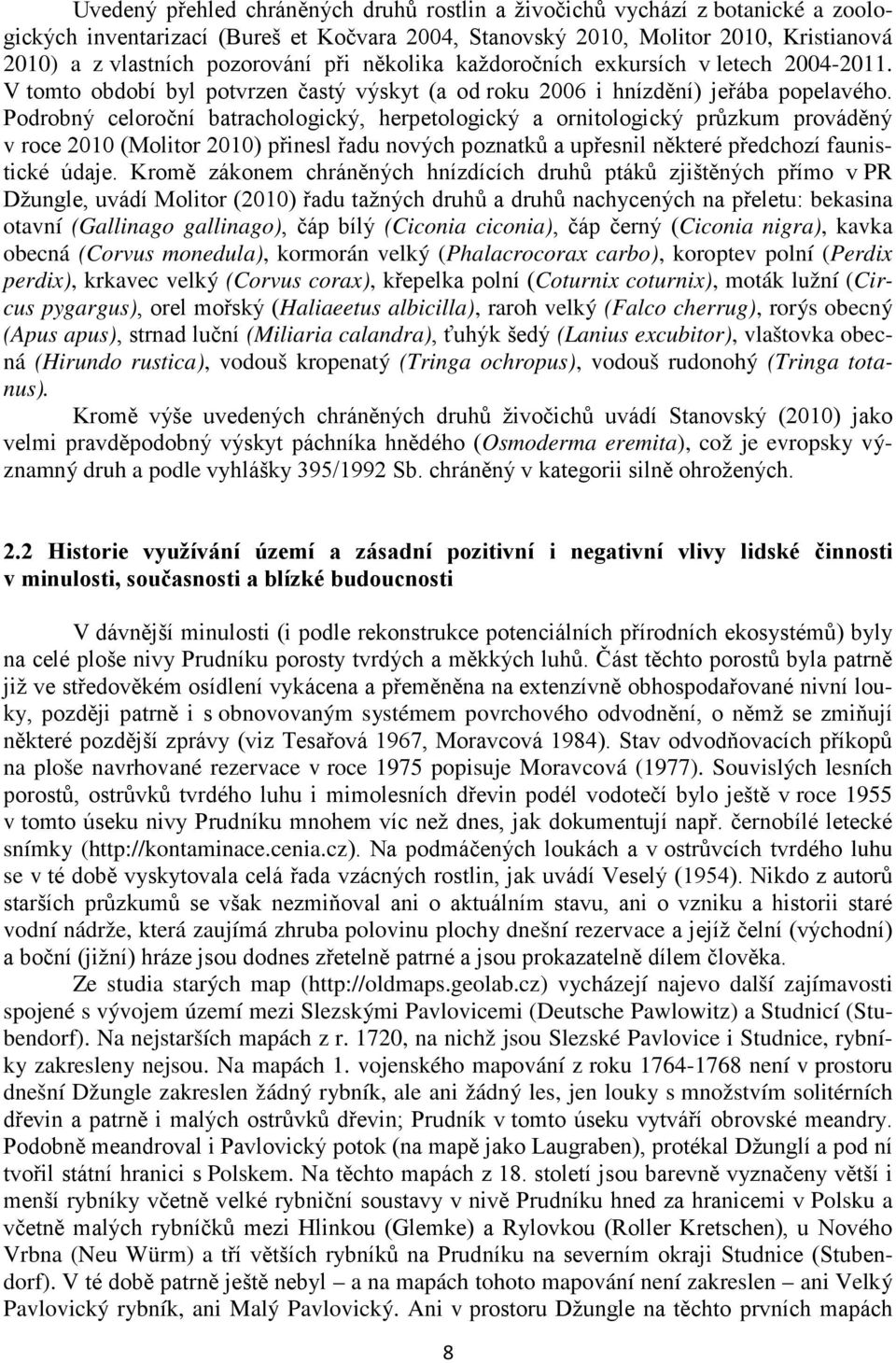 Podrobný celoroční batrachologický, herpetologický a ornitologický průzkum prováděný v roce 2010 (Molitor 2010) přinesl řadu nových poznatků a upřesnil některé předchozí faunistické údaje.