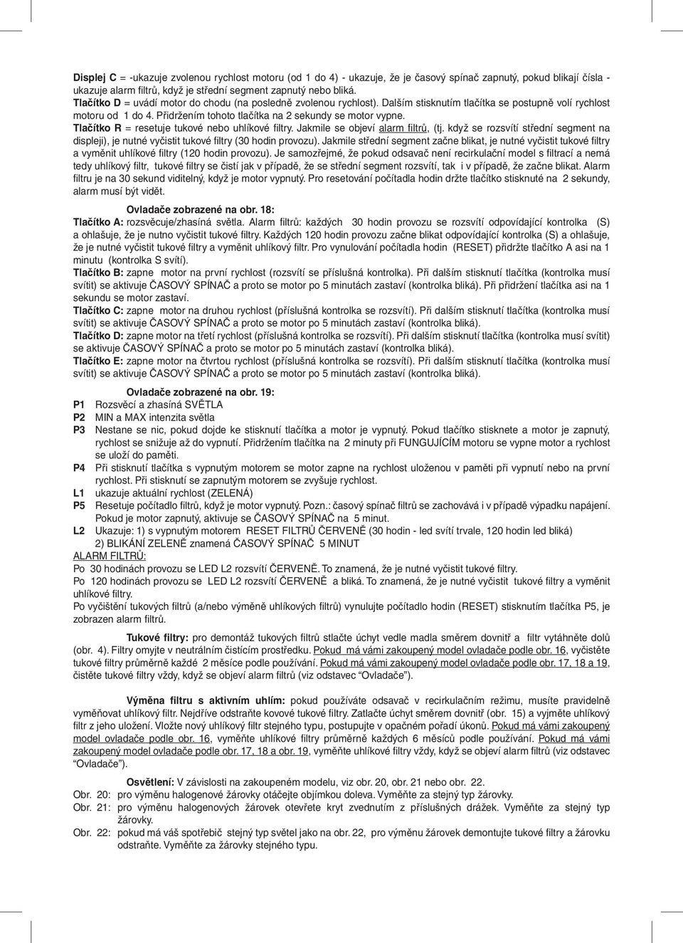 Tlačítko R = resetuje tukové nebo uhlíkové filtry. Jakmile se objeví alarm filtrů, (tj. když se rozsvítí střední segment na displeji), je nutné vyčistit tukové filtry (30 hodin provozu).