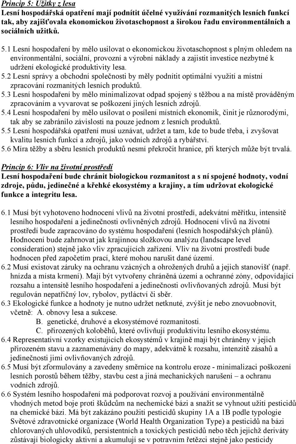 1 Lesní hospodaření by mělo usilovat o ekonomickou životaschopnost s plným ohledem na environmentální, sociální, provozní a výrobní náklady a zajistit investice nezbytné k udržení ekologické