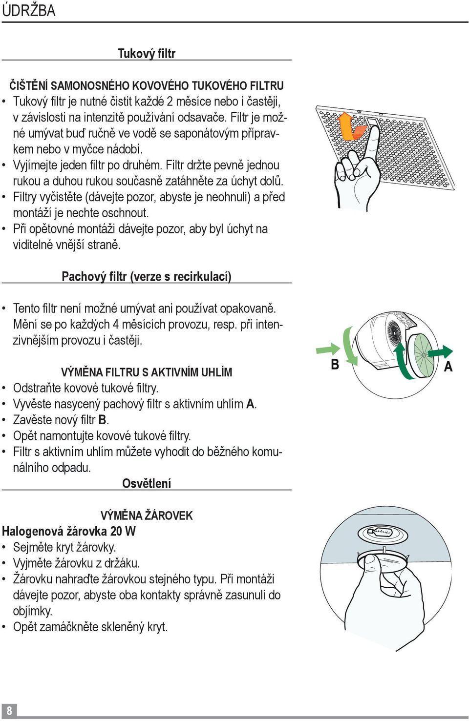 Filtry vyčistěte (dávejte pozor, abyste je neohnuli) a před montáží je nechte oschnout. Při opětovné montáži dávejte pozor, aby byl úchyt na viditelné vnější straně.